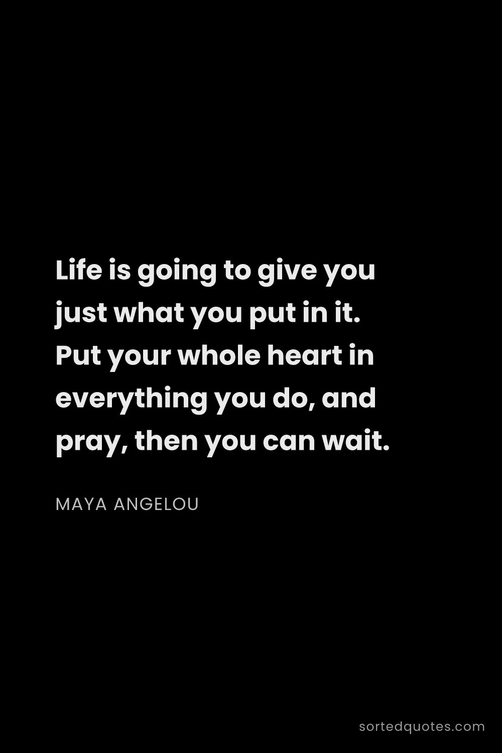 Quote by Maya Angelou: "Life is going to give you just what you put in it...."