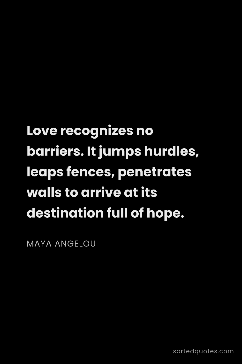 Quote by Maya Angelou: "Love recognizes no barriers. It jumps hurdles, lea..."