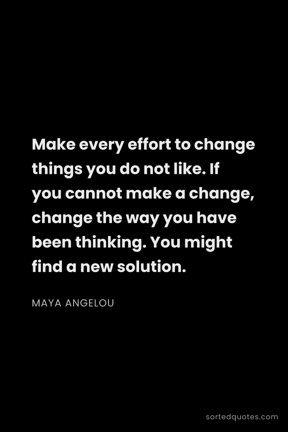 Quote by Maya Angelou: "Make every effort to change things you do not like..."