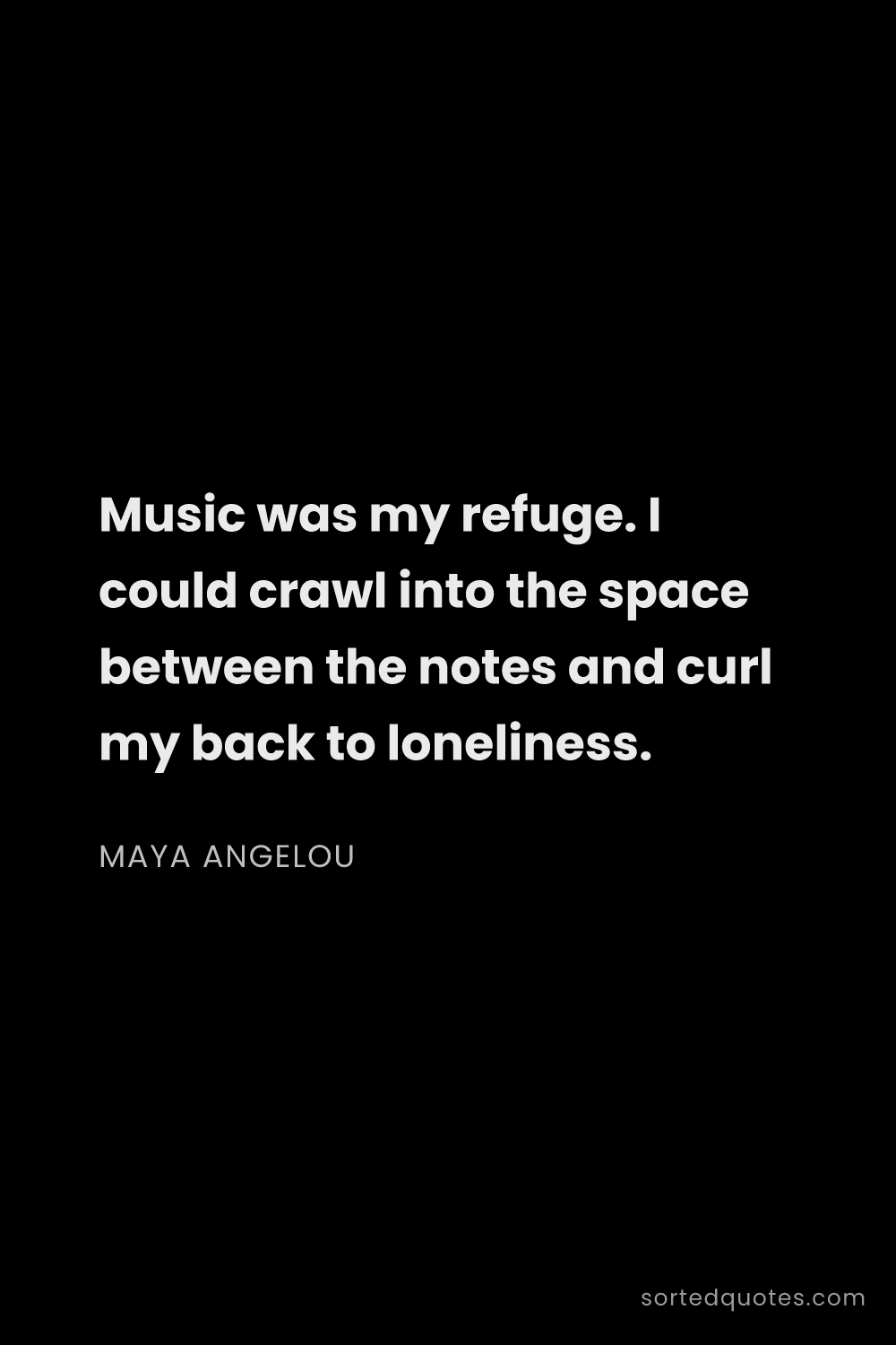 Quote by Maya Angelou: "Music was my refuge. I could crawl into the space ..."