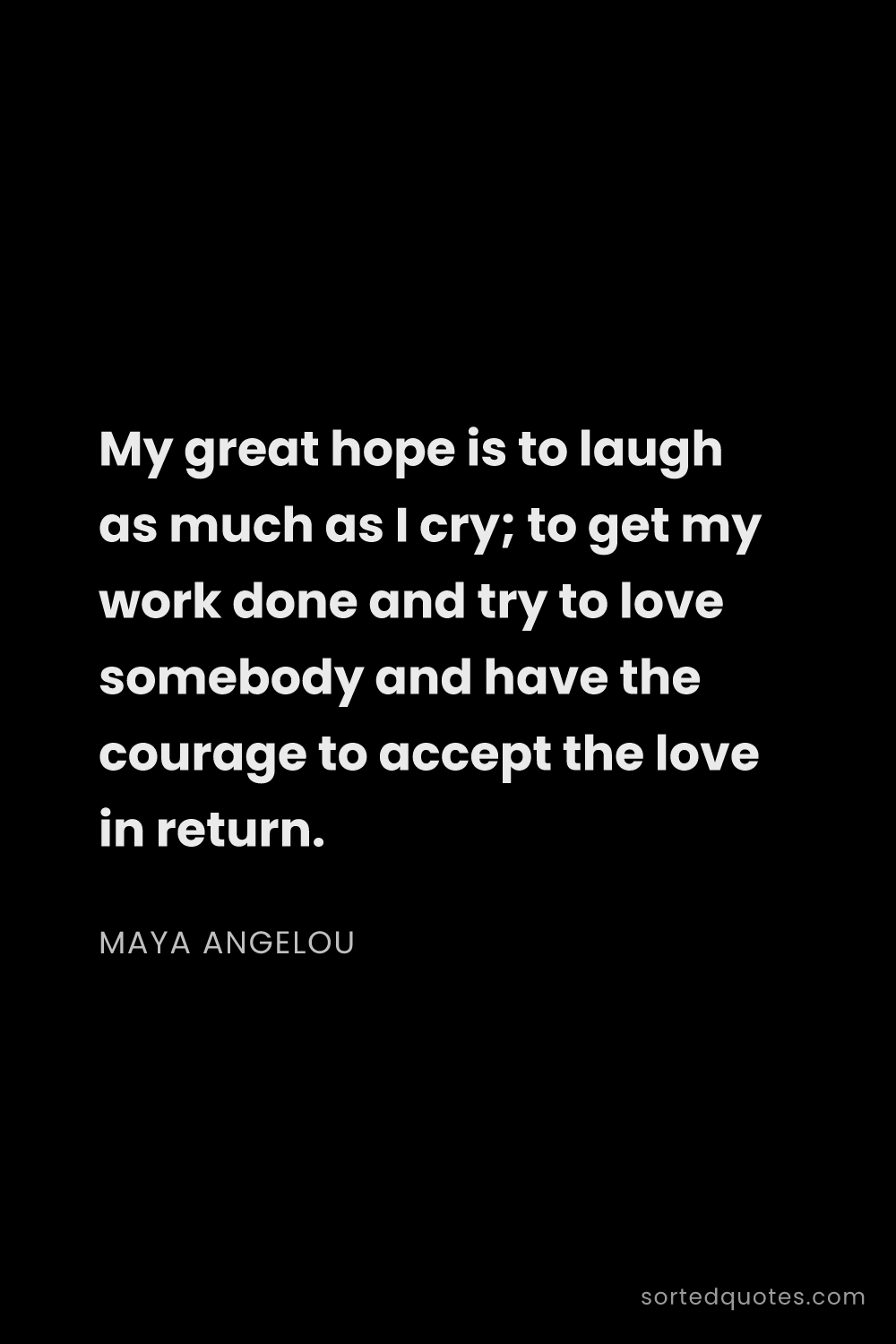 Quote by Maya Angelou: "My great hope is to laugh as much as I cry; to get..."