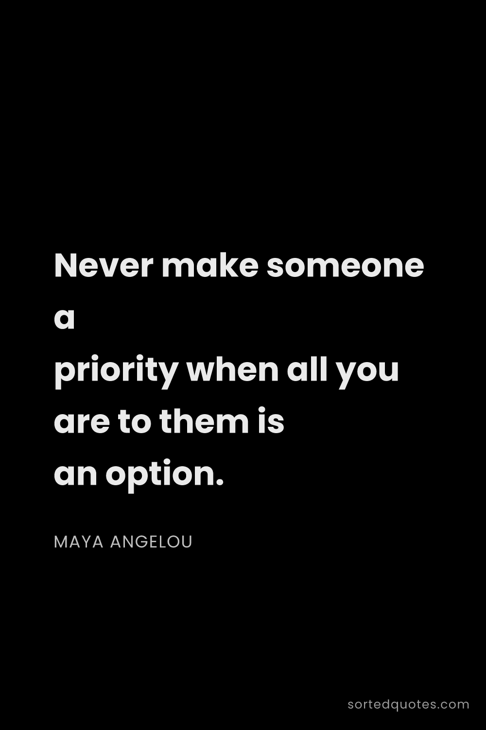Quote by Maya Angelou: "Never make someone a priority when all you are to ..."