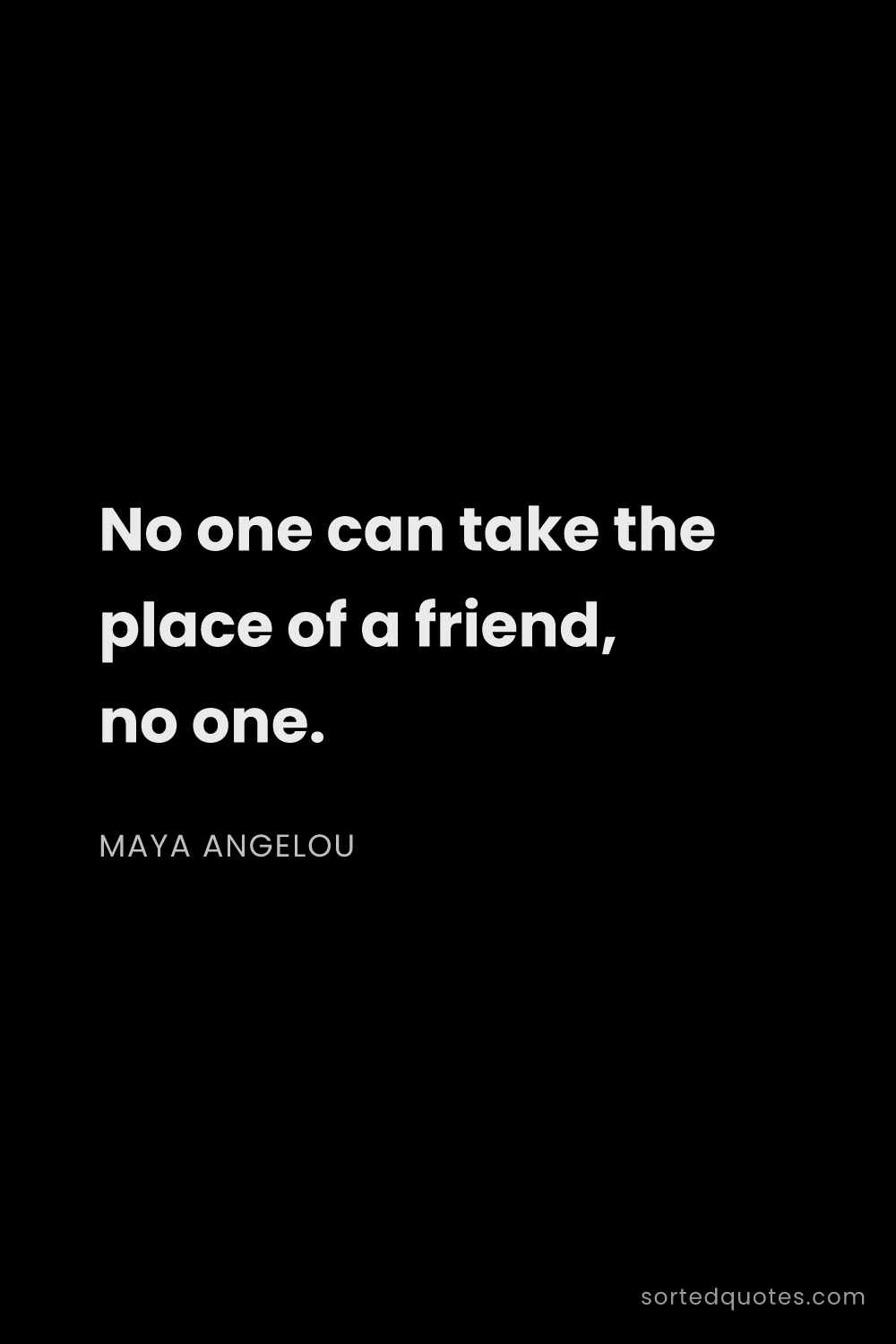 Quote by Maya Angelou: "No one can take the place of a friend, no one...."