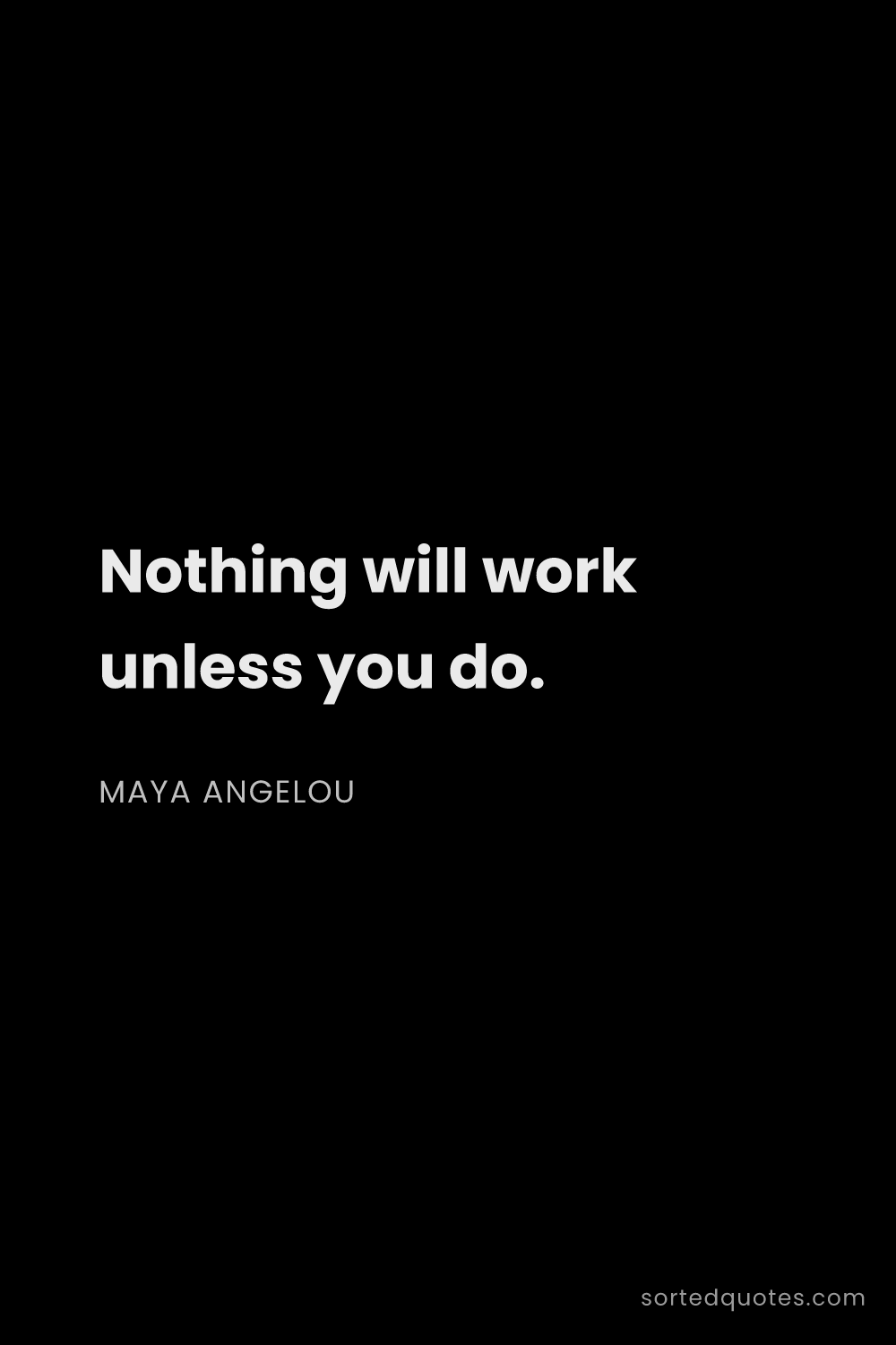 Quote by Maya Angelou: "Nothing will work unless you do...."