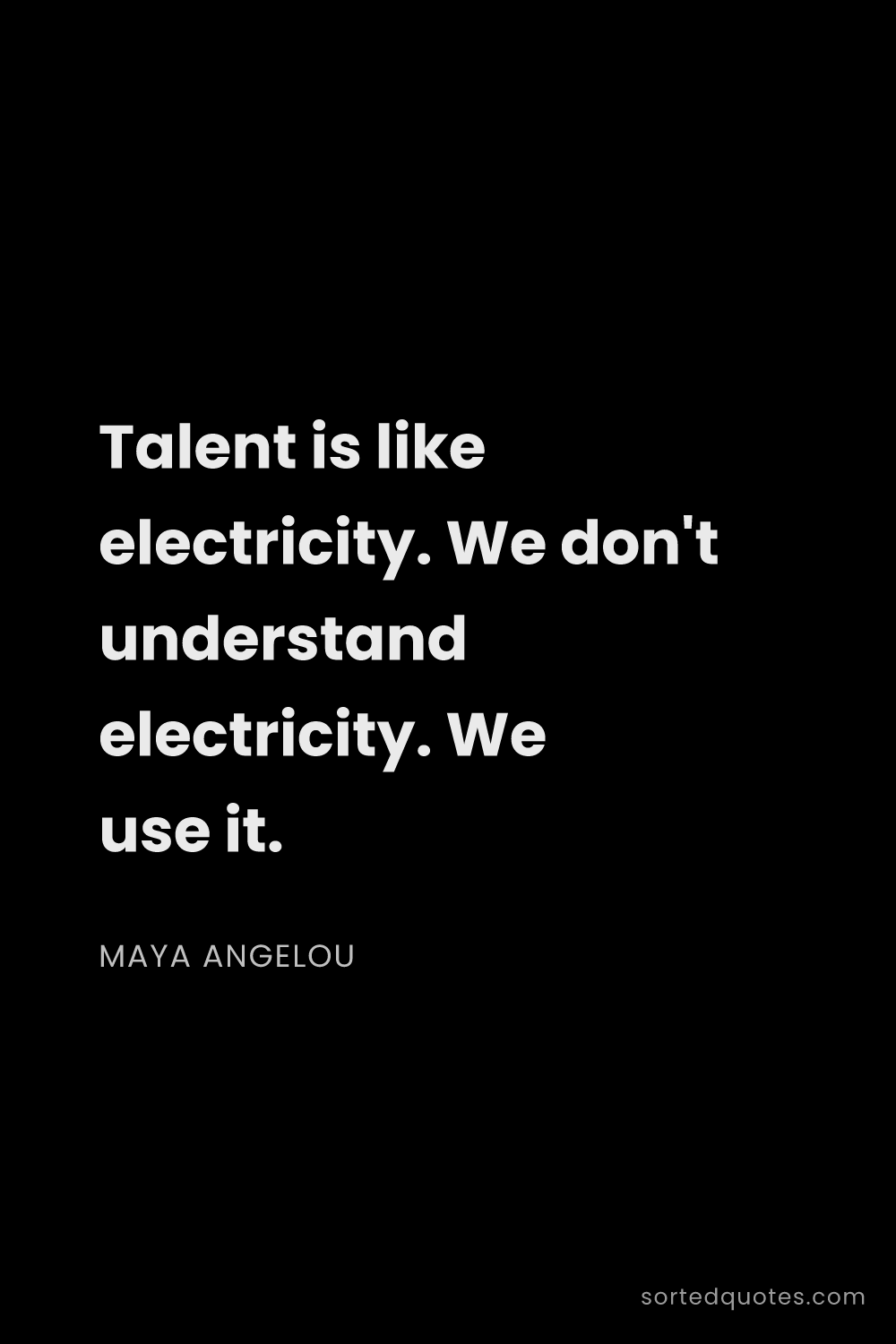 Quote by Maya Angelou: "Talent is like electricity. We don't understand el..."