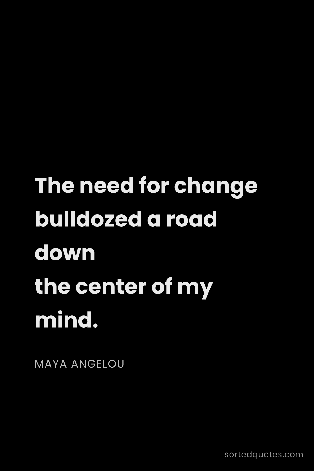 Quote by Maya Angelou: "The need for change bulldozed a road down the cent..."