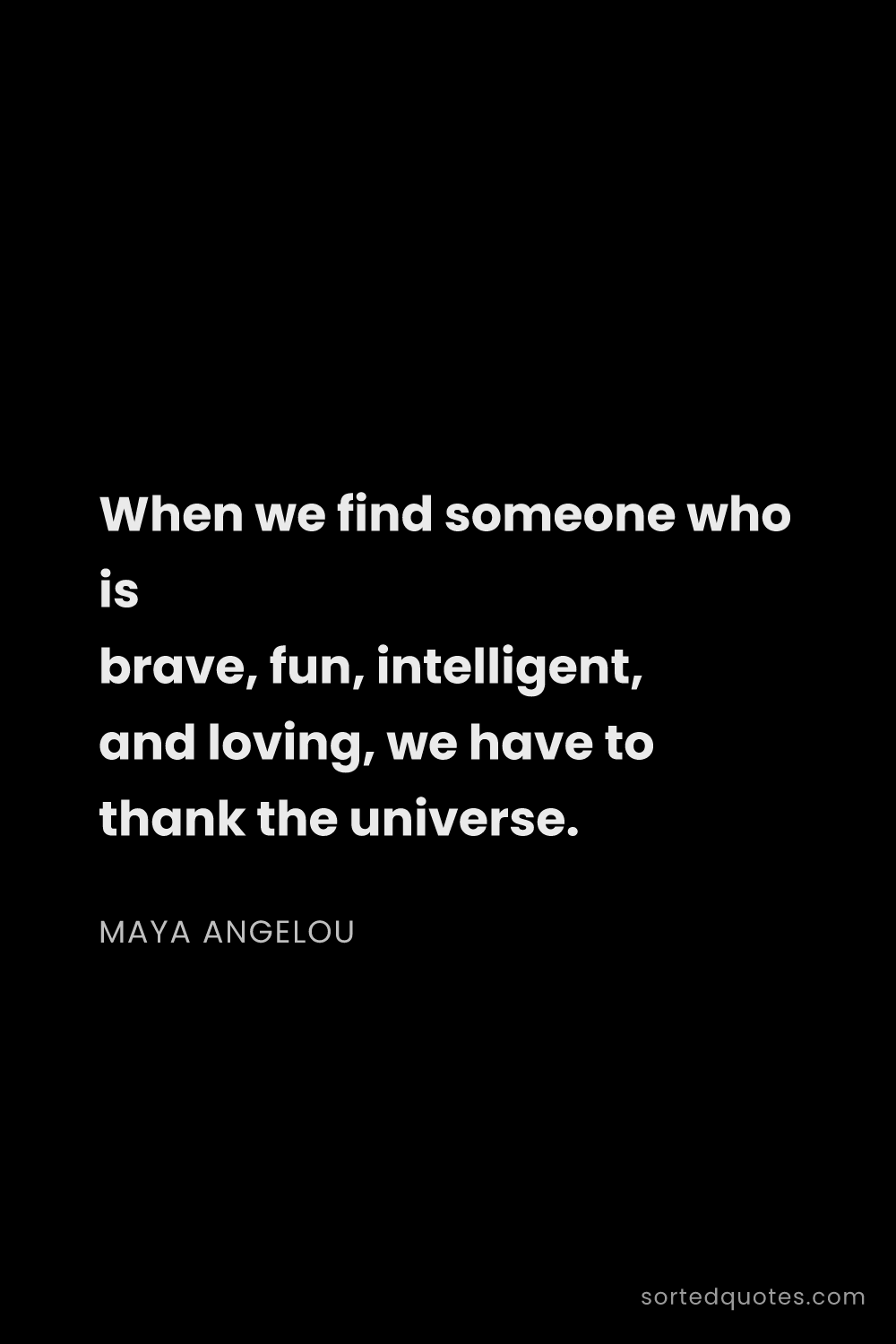 Quote by Maya Angelou: "When we find someone who is brave, fun, intelligen..."