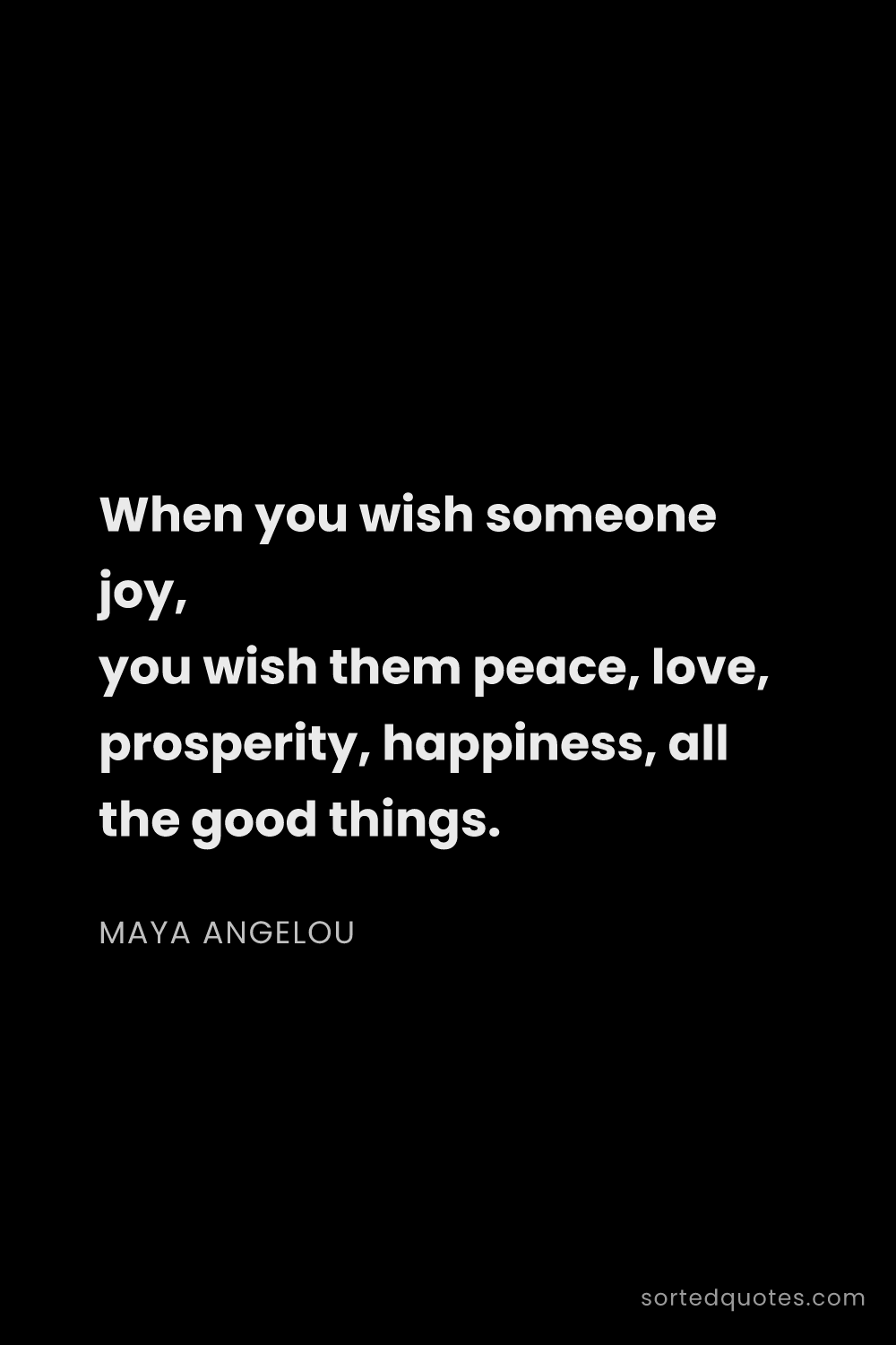 Quote by Maya Angelou: "When you wish someone joy, you wish them peace, lo..."