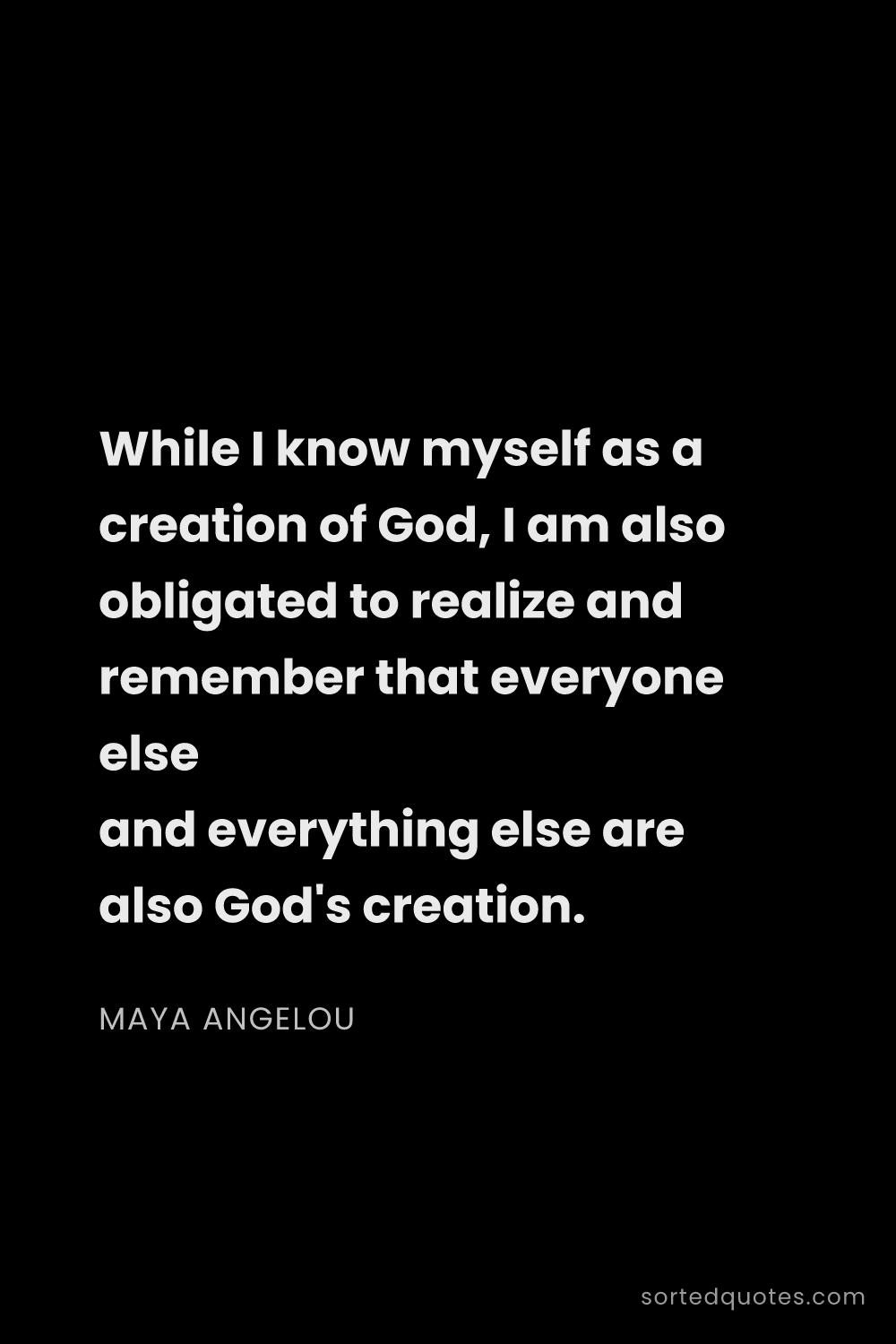 Quote by Maya Angelou: "While I know myself as a creation of God, I am als..."