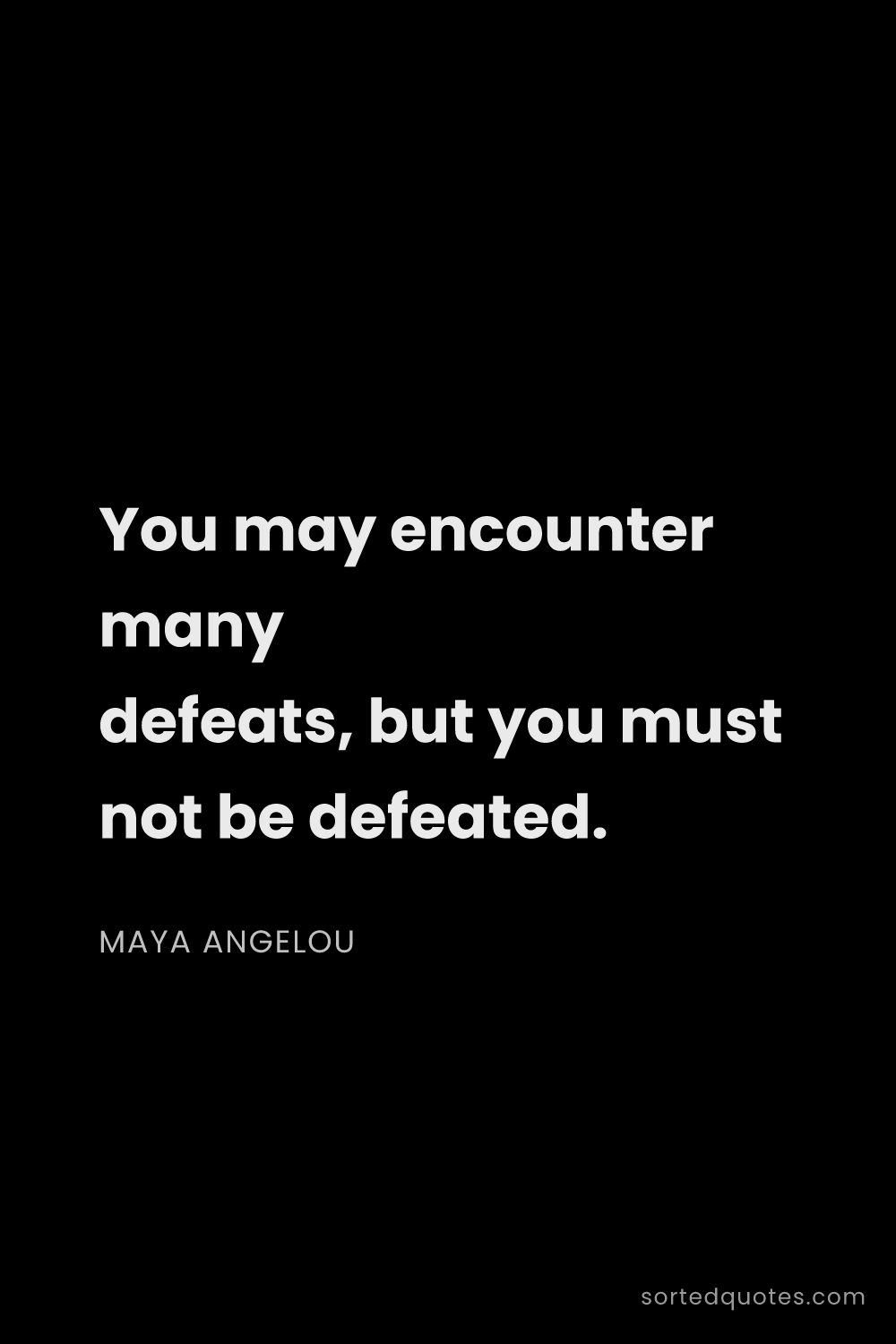 Quote by Maya Angelou: "You may encounter many defeats, but you must not b..."