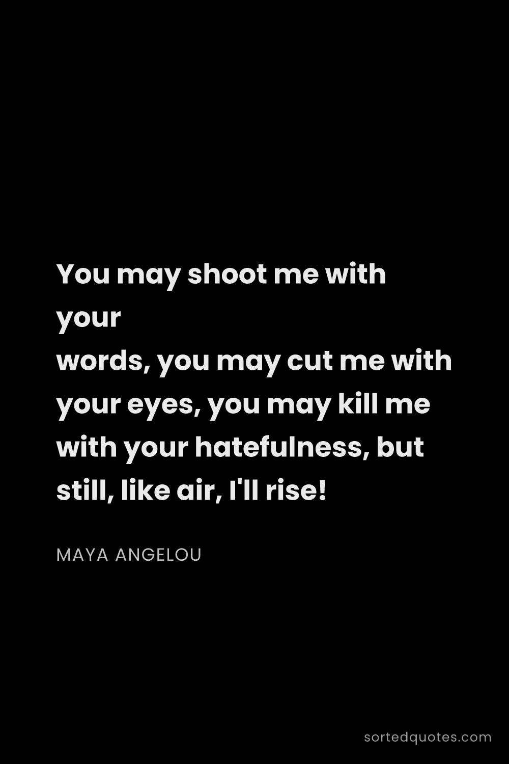 Quote by Maya Angelou: "You may shoot me with your words, you may cut me w..."