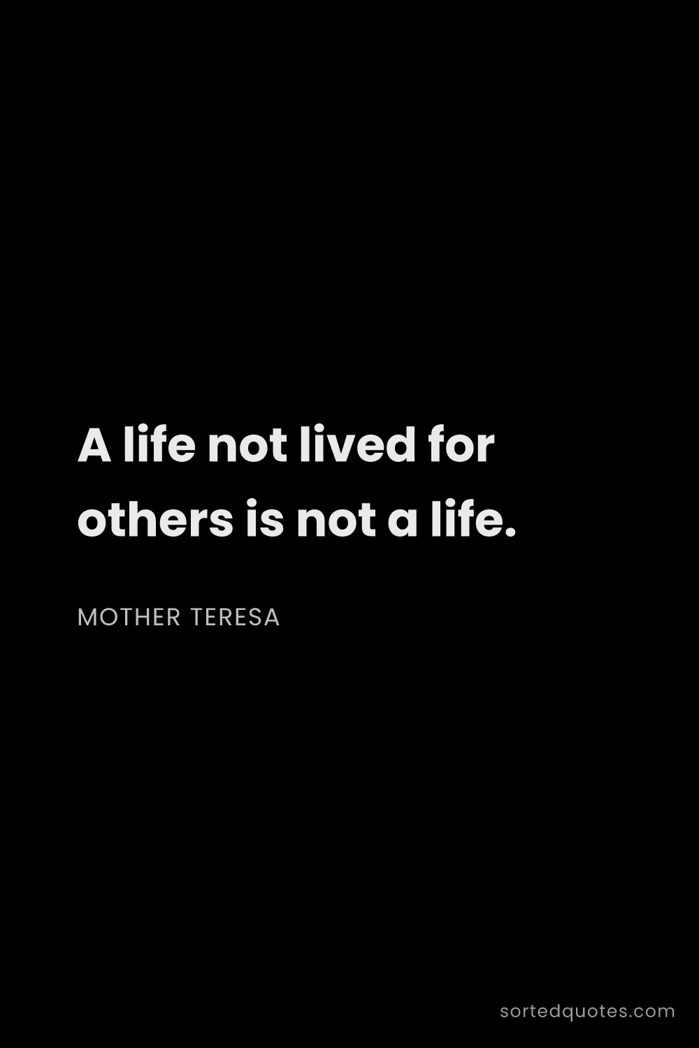 Quote by Mother Teresa: "A life not lived for others is not a life...."