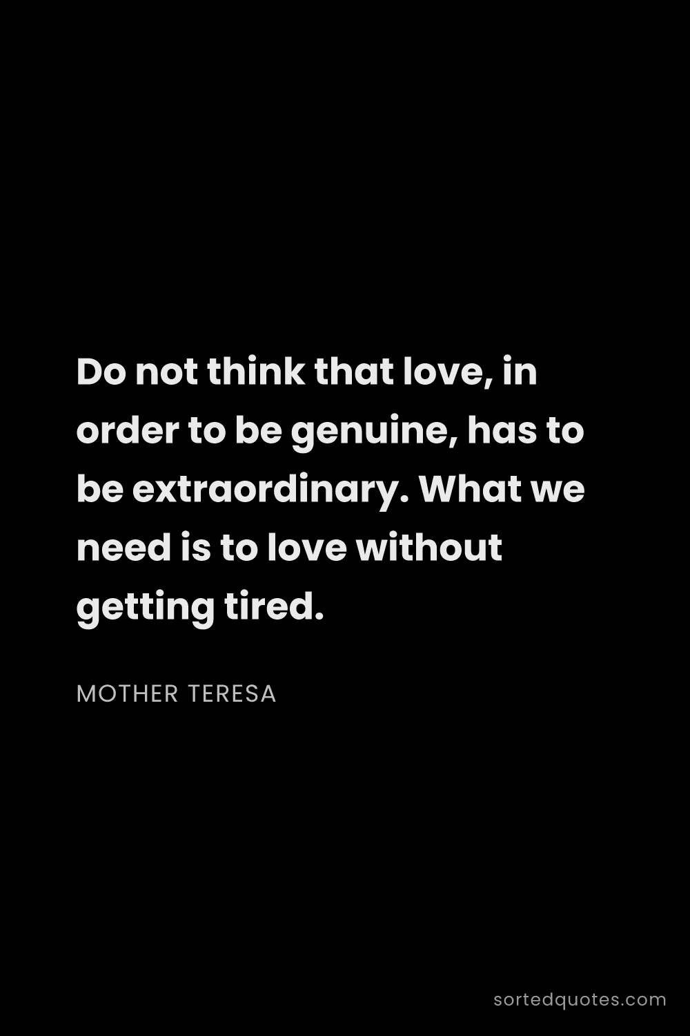 Quote by Mother Teresa: "Do not think that love, in order to be genuine, ha..."