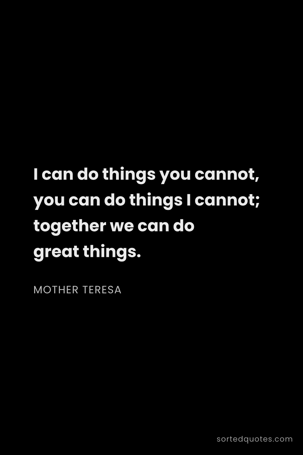 Quote by Mother Teresa: "I can do things you cannot, you can do things I ca..."