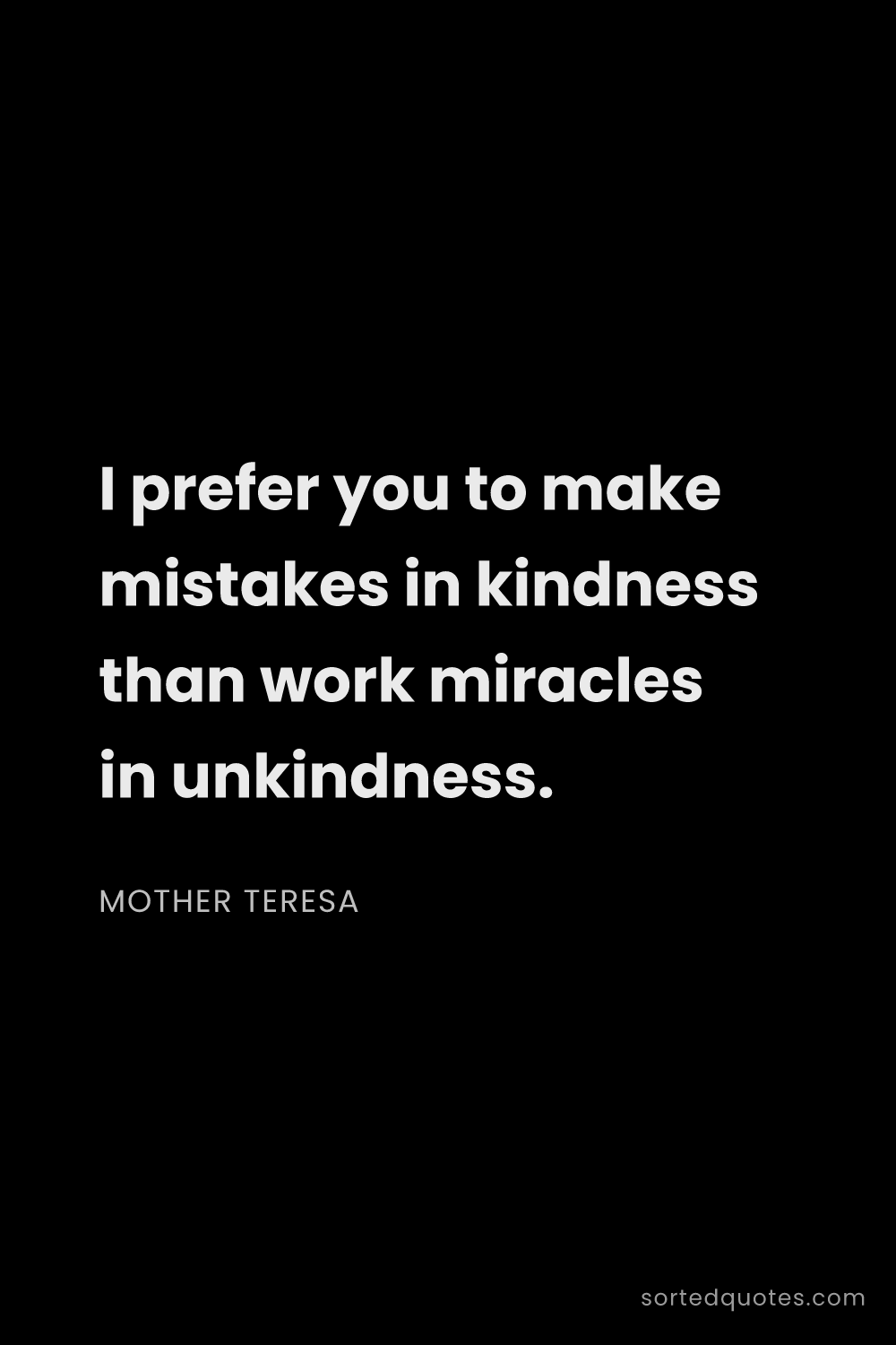 Quote by Mother Teresa: "I prefer you to make mistakes in kindness than wor..."