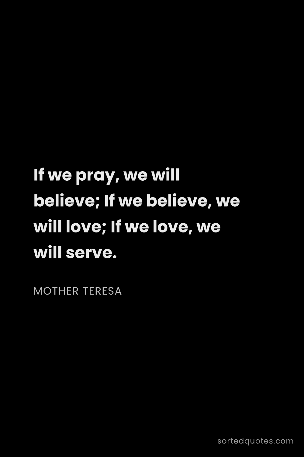 Quote by Mother Teresa: "If we pray, we will believe; If we believe, we wil..."
