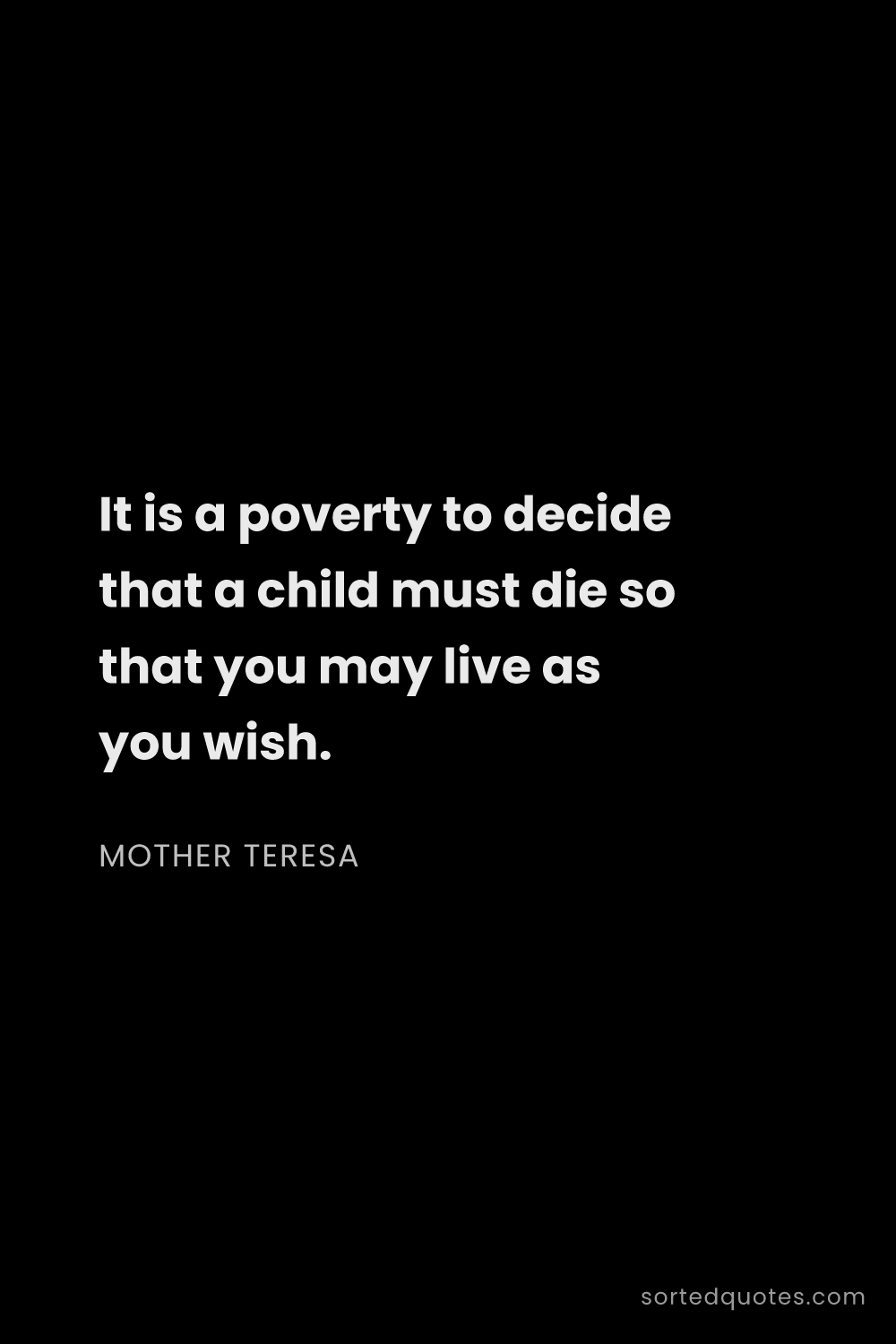 Quote by Mother Teresa: "It is a poverty to decide that a child must die so..."