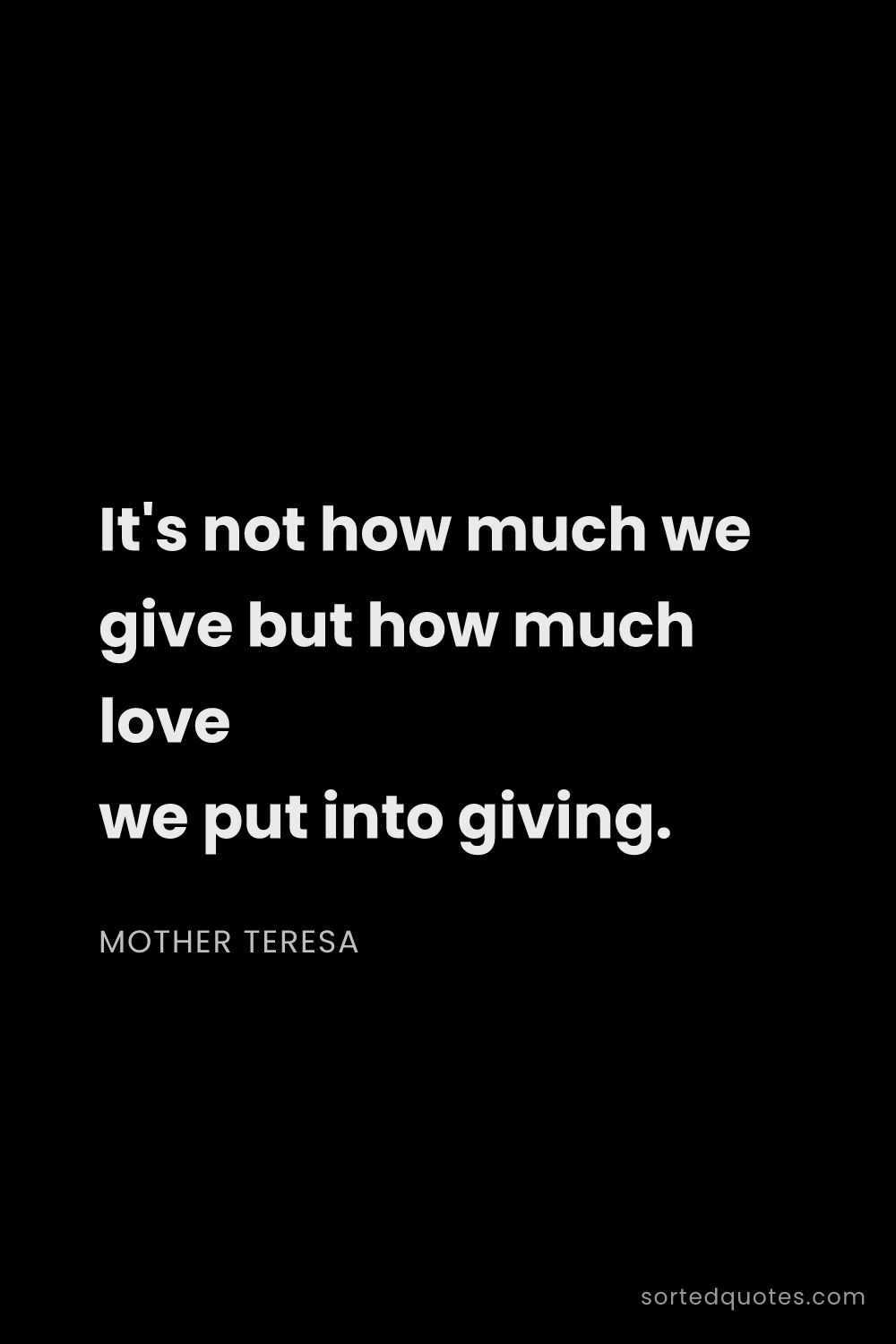 Quote by Mother Teresa: "It's not how much we give but how much love we put..."