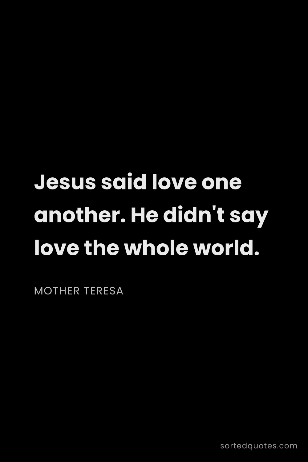Quote by Mother Teresa: "Jesus said love one another. He didn't say love th..."
