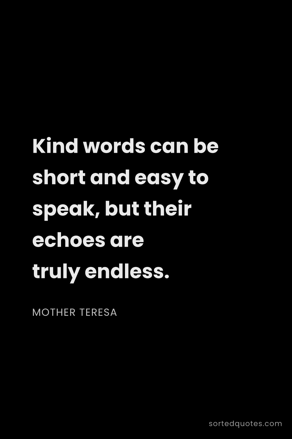 Quote by Mother Teresa: "Kind words can be short and easy to speak, but the..."