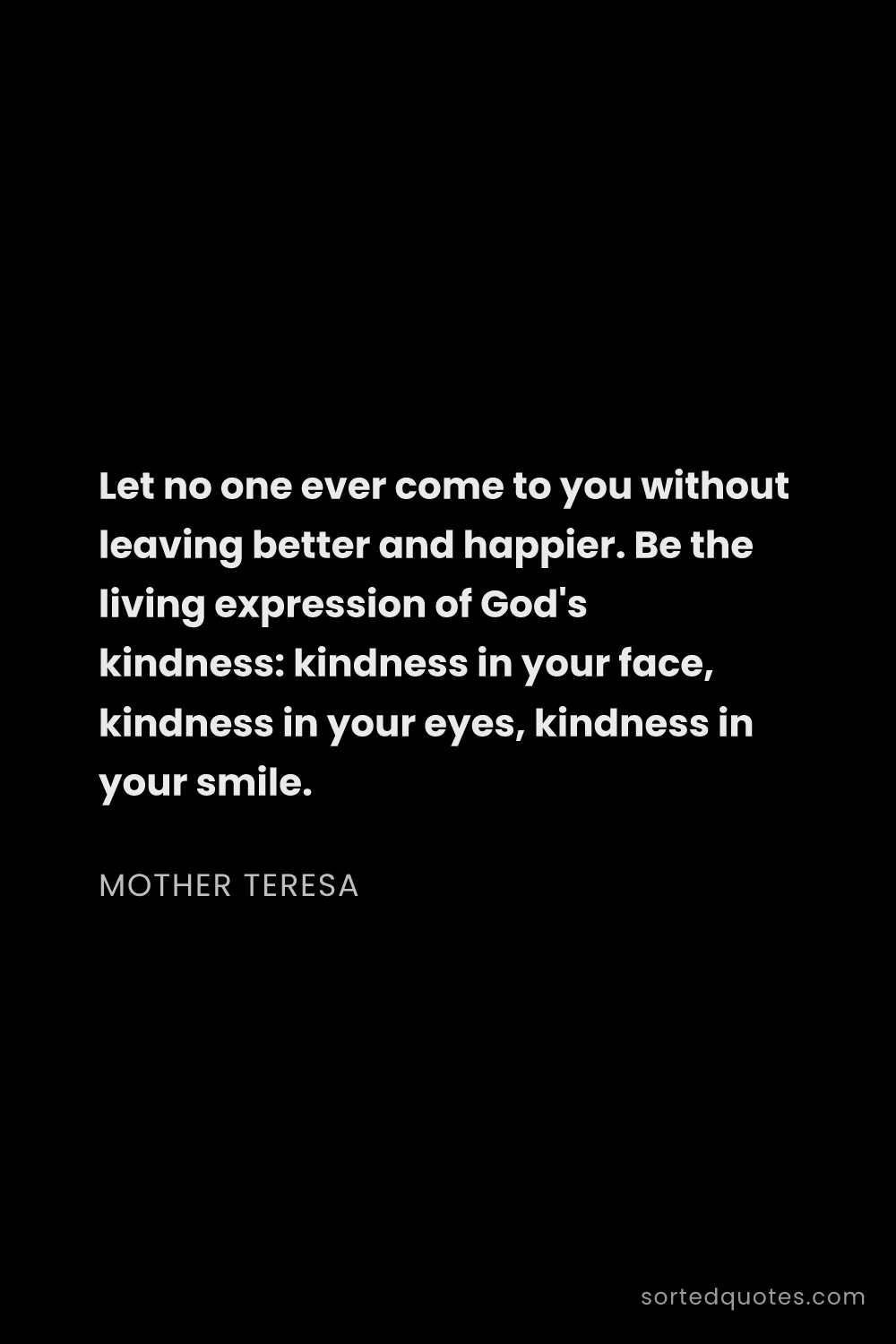 Quote by Mother Teresa: "Let no one ever come to you without leaving better..."