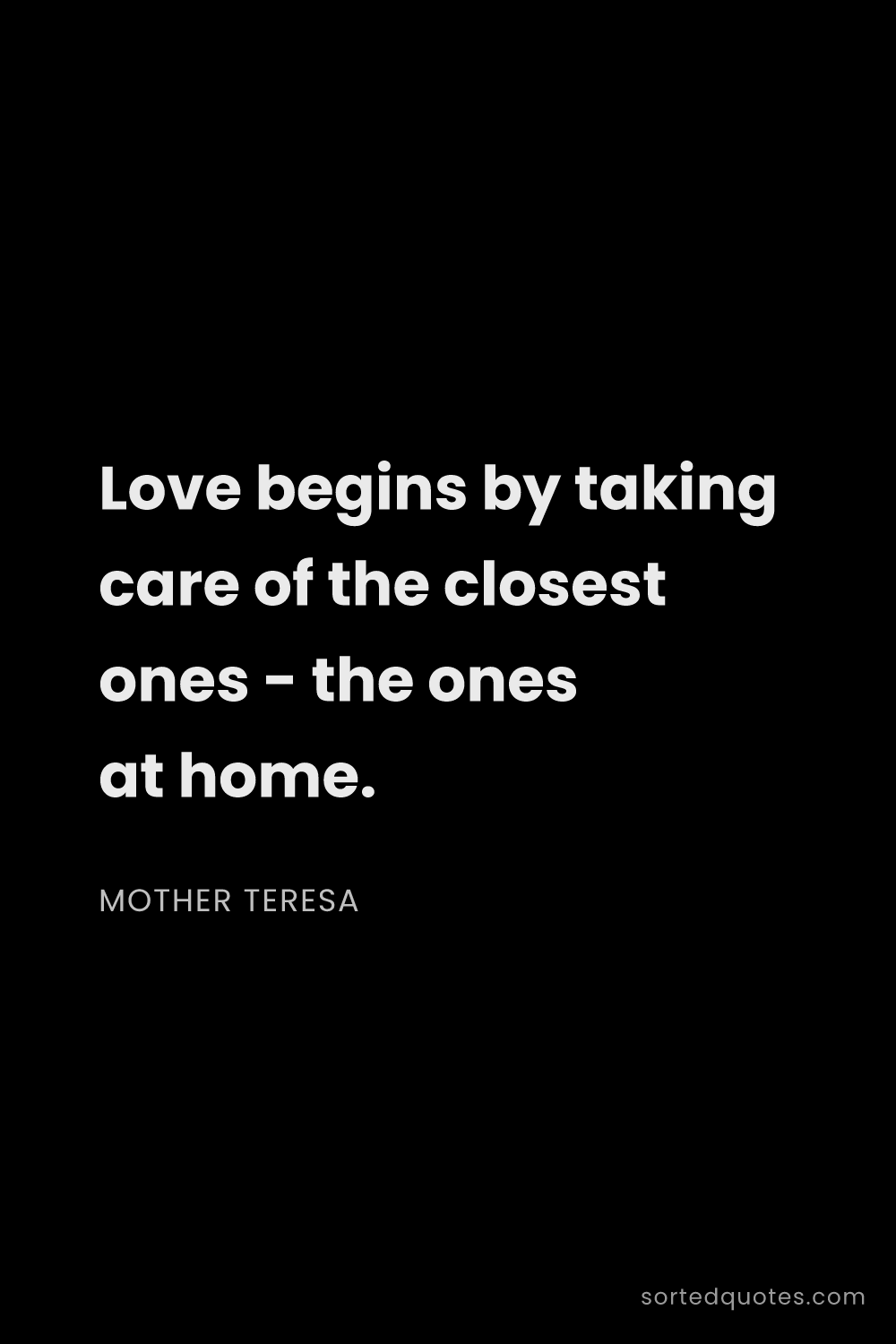 Quote by Mother Teresa: "Love begins by taking care of the closest ones - t..."