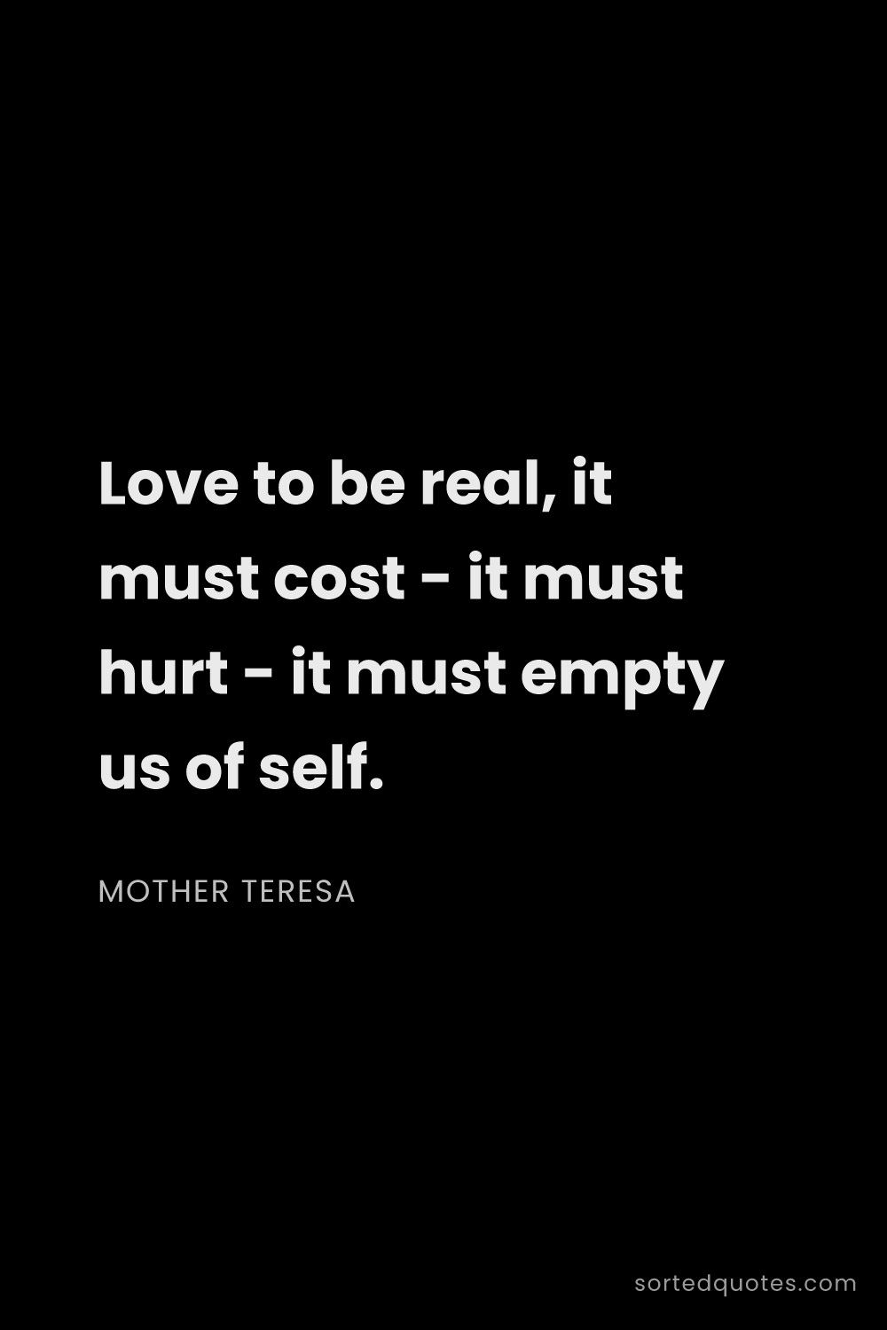 Quote by Mother Teresa: "Love to be real, it must cost - it must hurt - it ..."