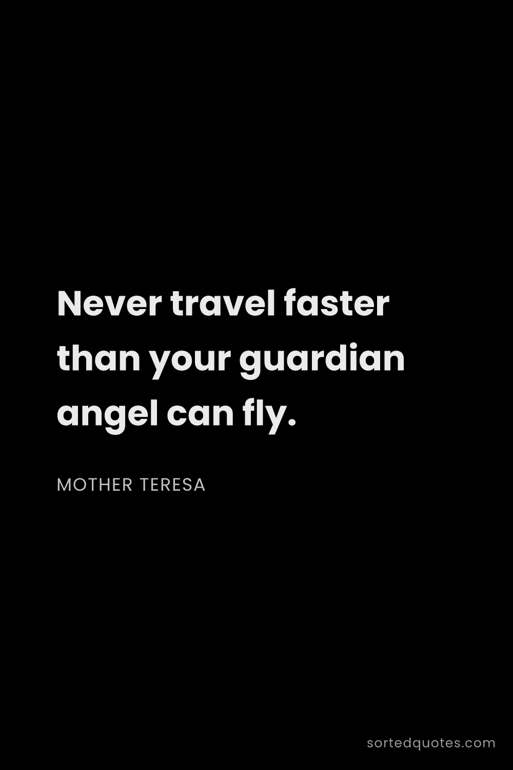 Quote by Mother Teresa: "Never travel faster than your guardian angel can f..."