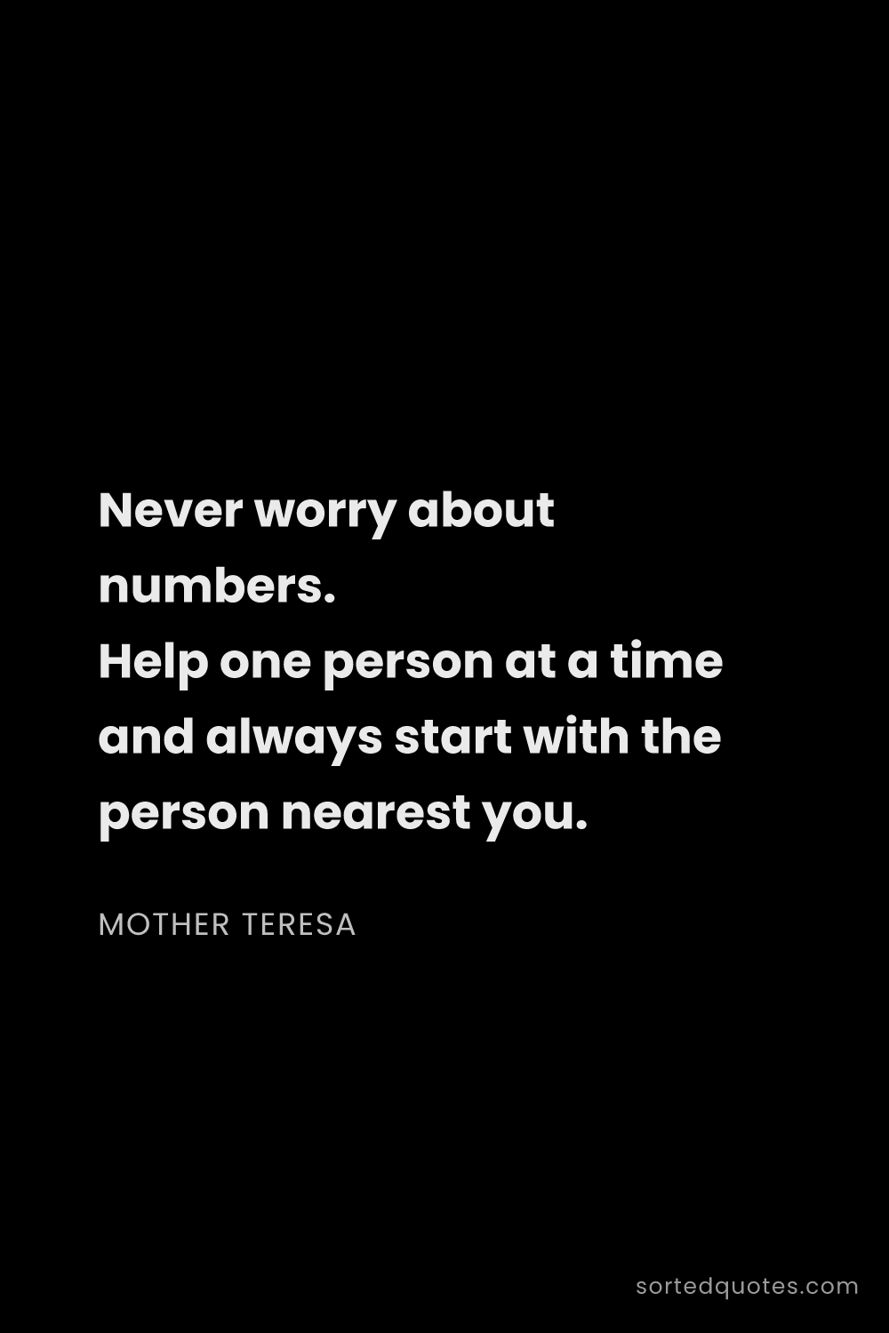 Quote by Mother Teresa: "Never worry about numbers. Help one person at a ti..."