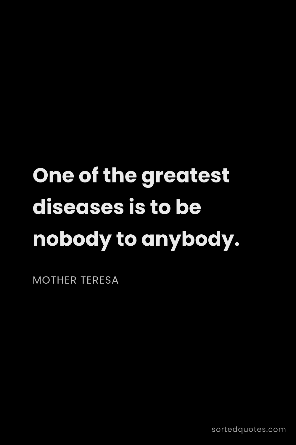 Quote by Mother Teresa: "One of the greatest diseases is to be nobody to an..."