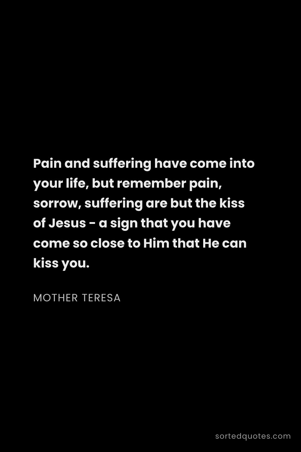 Quote by Mother Teresa: "Pain and suffering have come into your life, but r..."