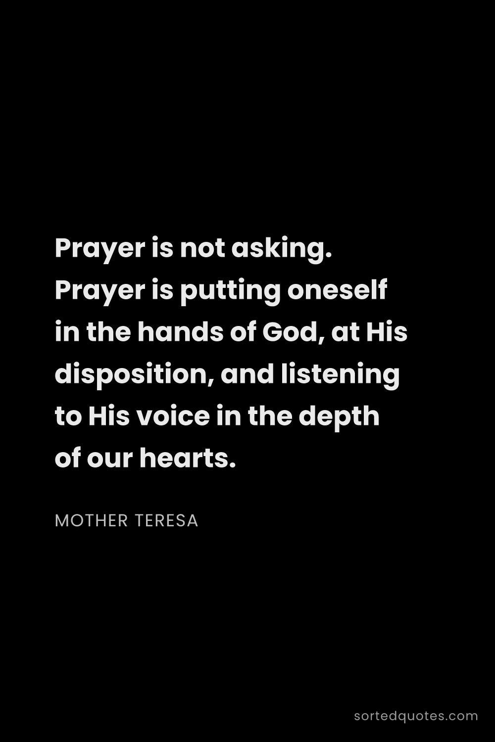 Quote by Mother Teresa: "Prayer is not asking. Prayer is putting oneself in..."