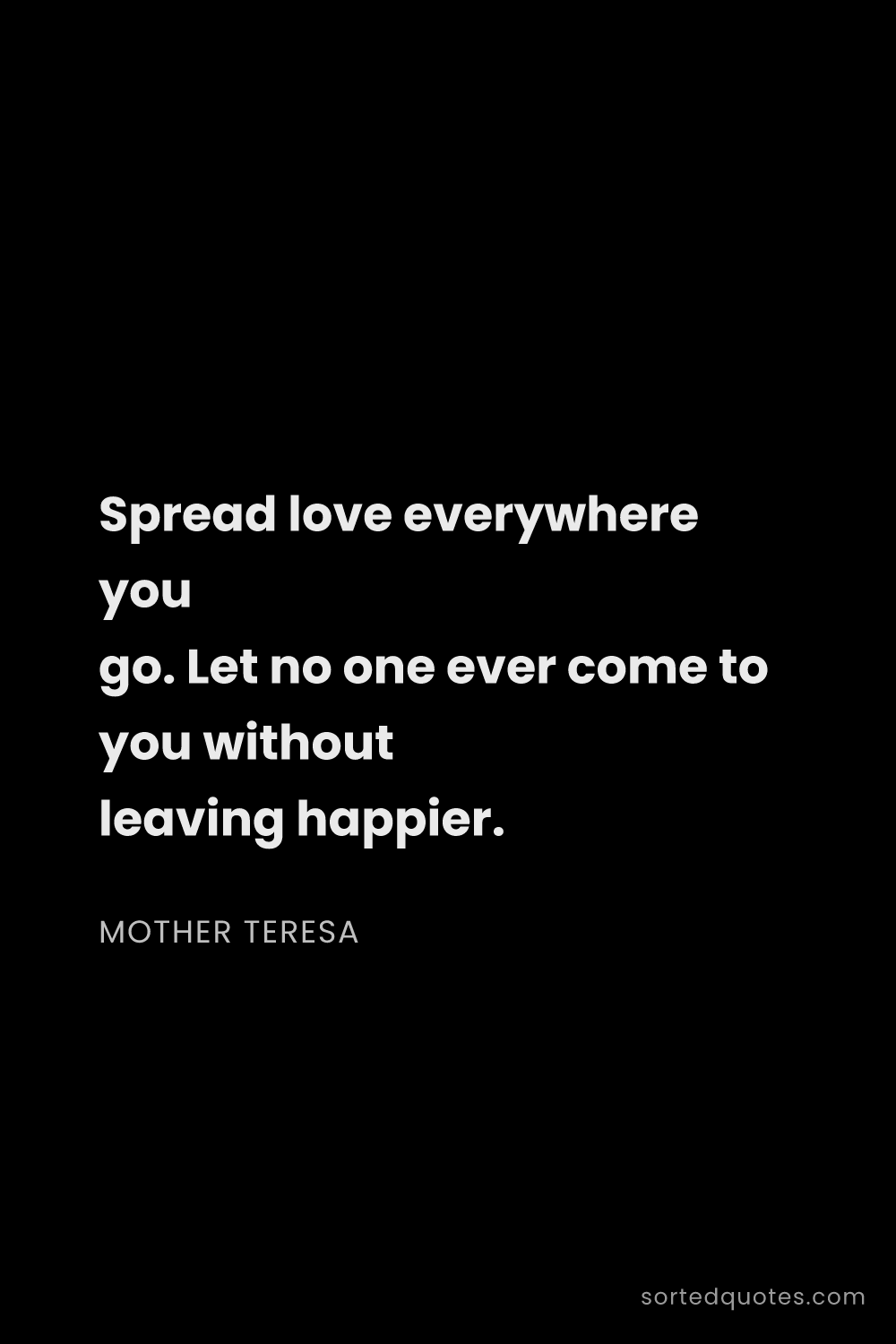 Quote by Mother Teresa: "Spread love everywhere you go. Let no one ever com..."