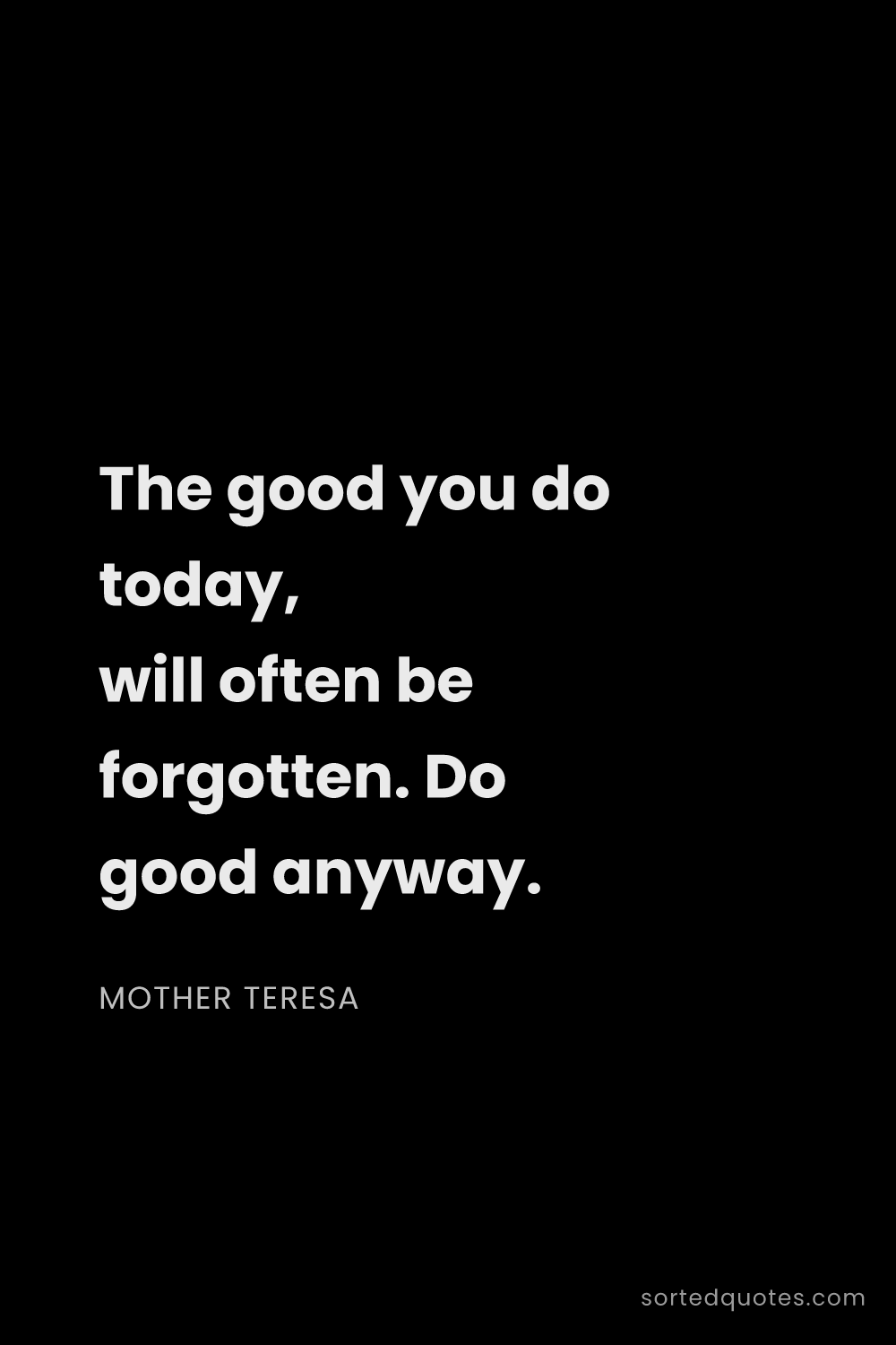 Quote by Mother Teresa: "The good you do today, will often be forgotten. Do..."
