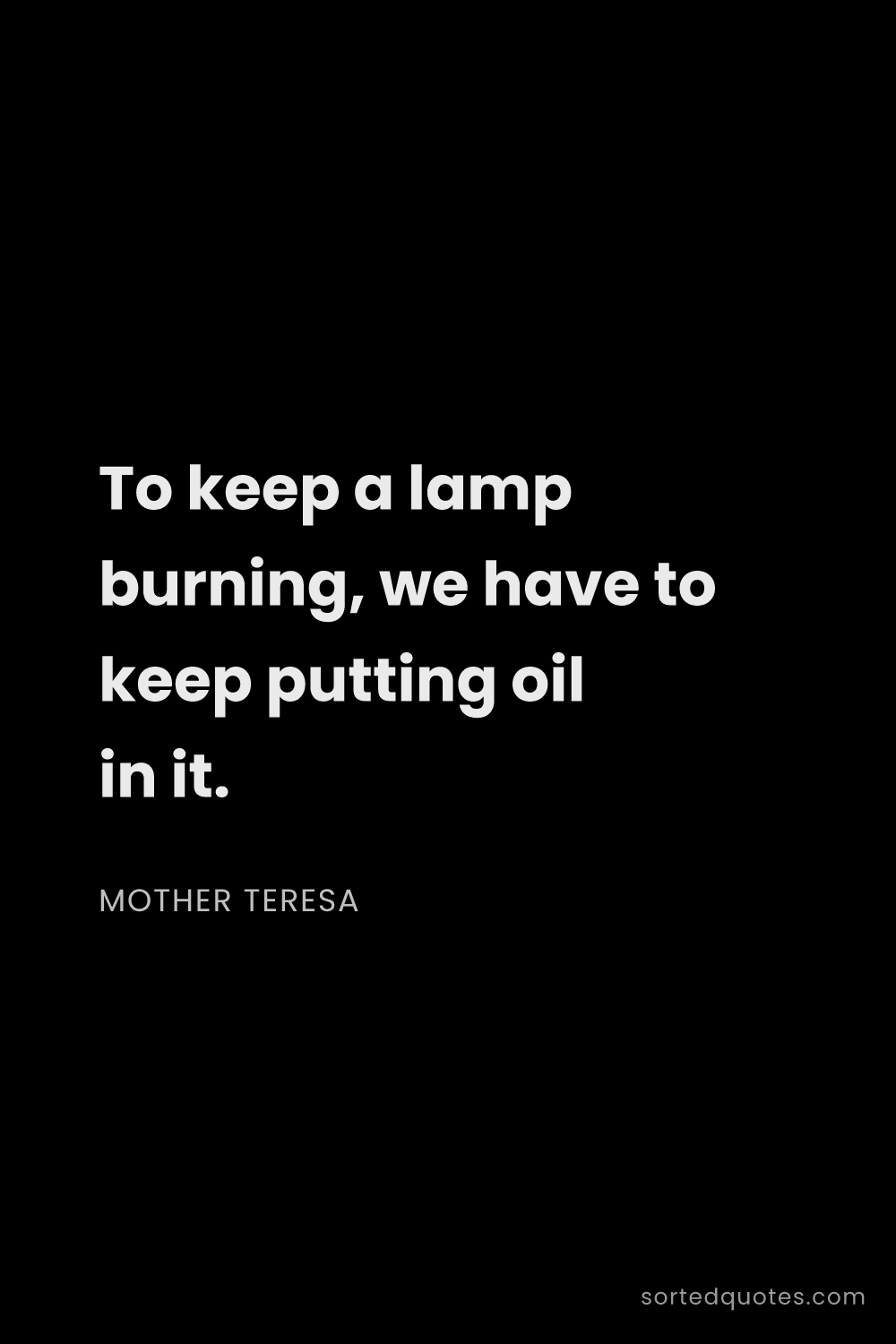 Quote by Mother Teresa: "To keep a lamp burning, we have to keep putting oi..."