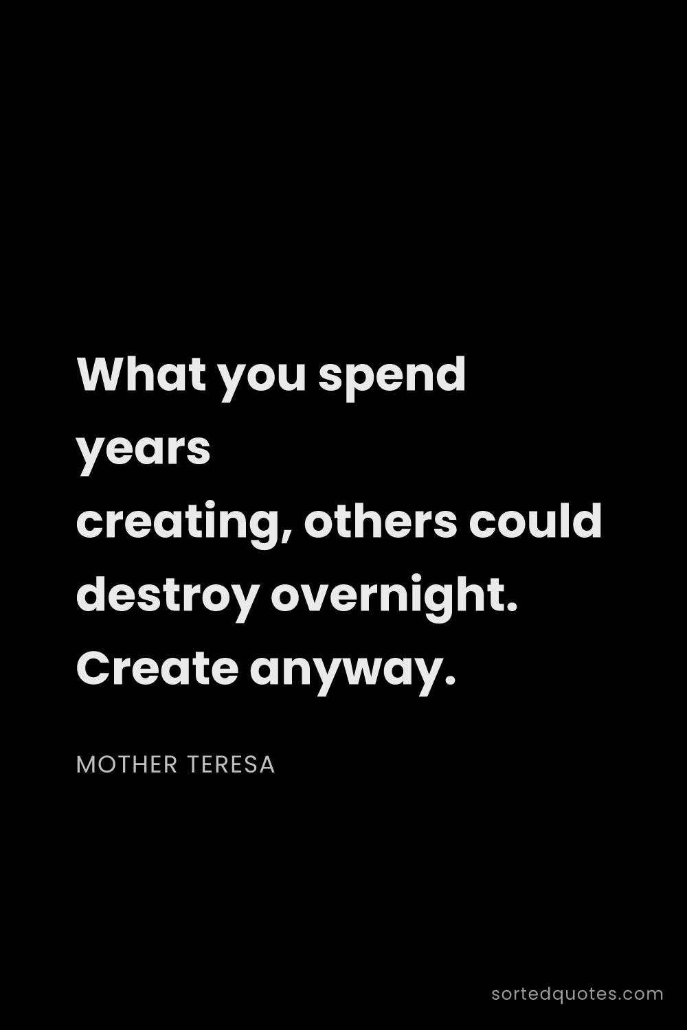 Quote by Mother Teresa: "What you spend years creating, others could destro..."