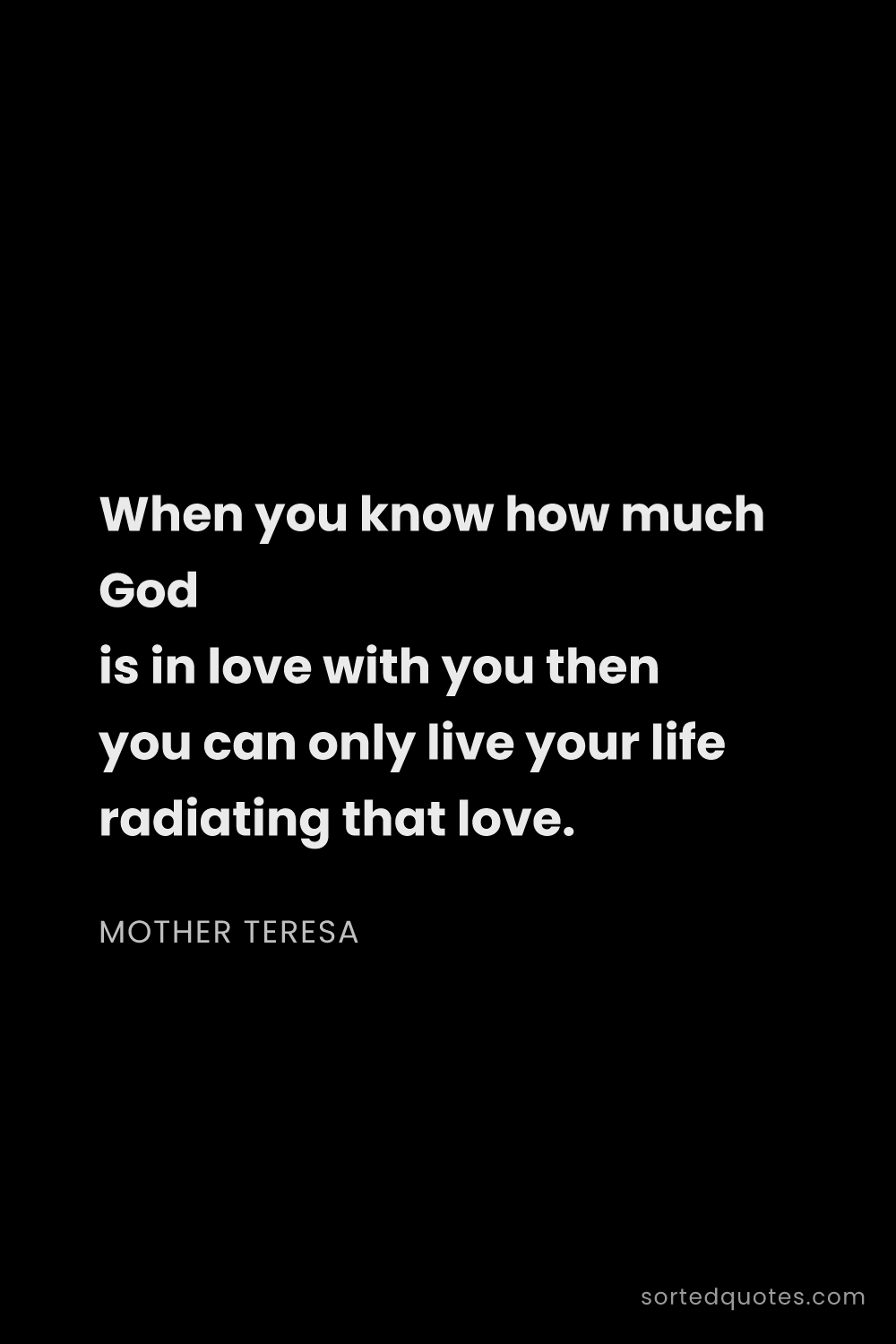 Quote by Mother Teresa: "When you know how much God is in love with you the..."