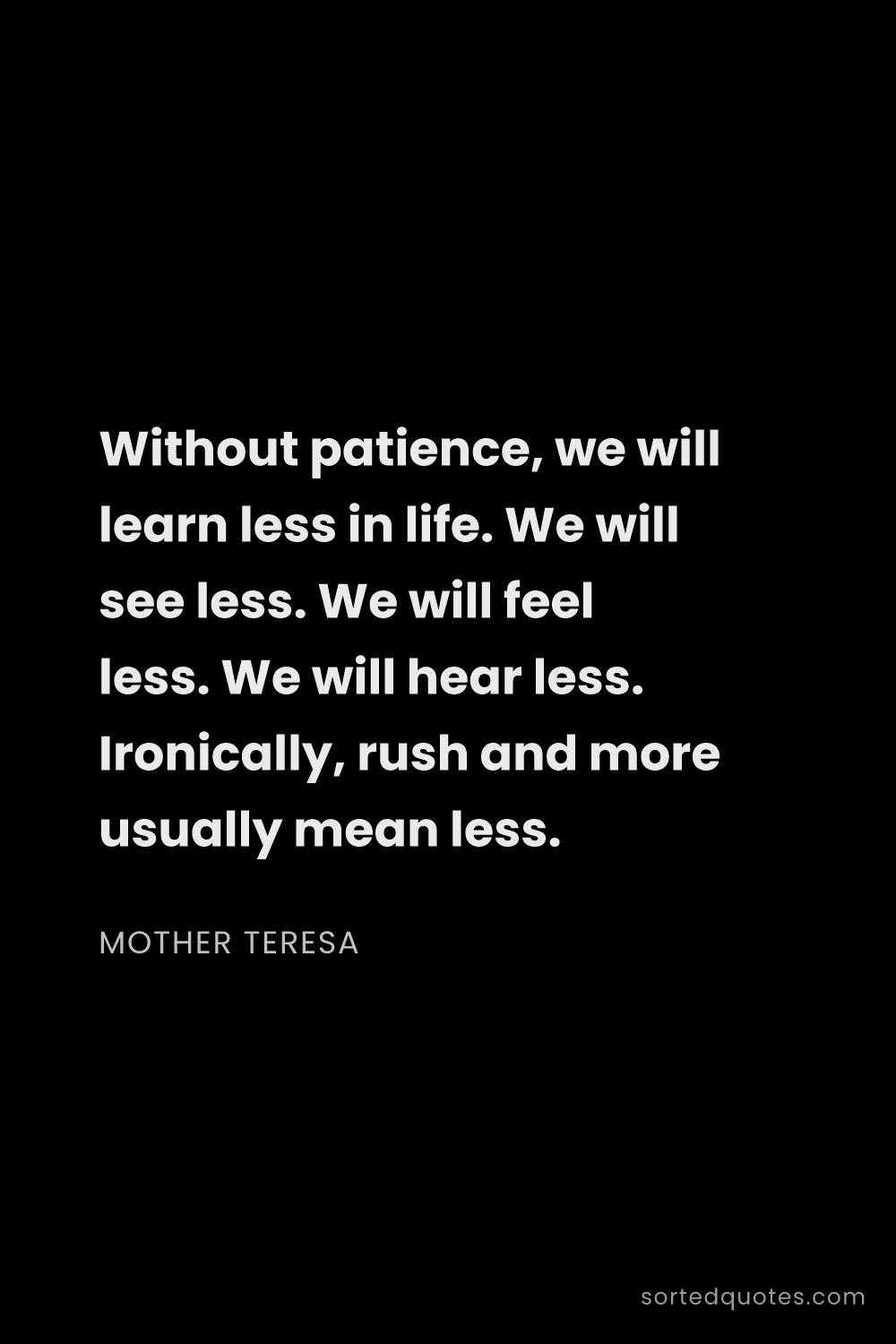 Quote by Mother Teresa: "Without patience, we will learn less in life. We w..."