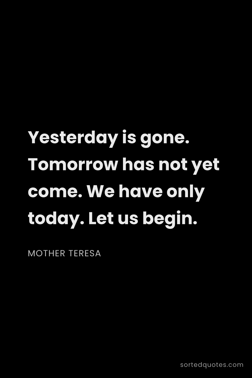 Quote by Mother Teresa: "Yesterday is gone. Tomorrow has not yet come. We h..."