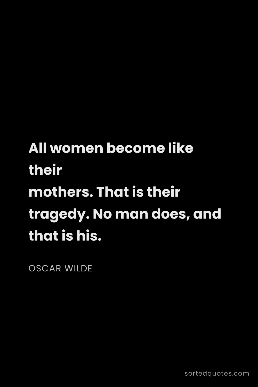 Quote by Oscar Wilde: "All women become like their mothers. That is their..."