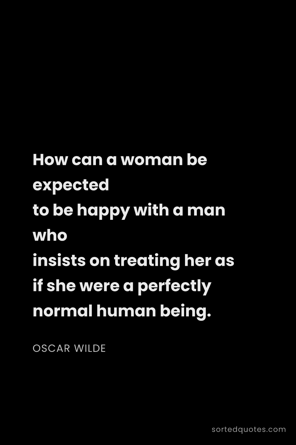 Quote by Oscar Wilde: "How can a woman be expected to be happy with a man..."