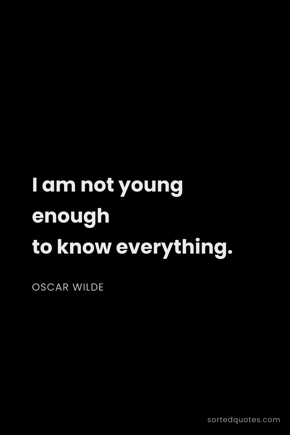 Quote by Oscar Wilde: "I am not young enough to know everything...."