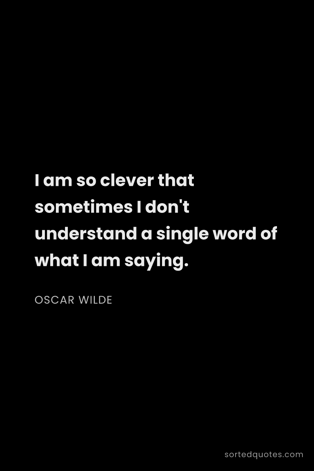 Quote by Oscar Wilde: "I am so clever that sometimes I don't understand a..."