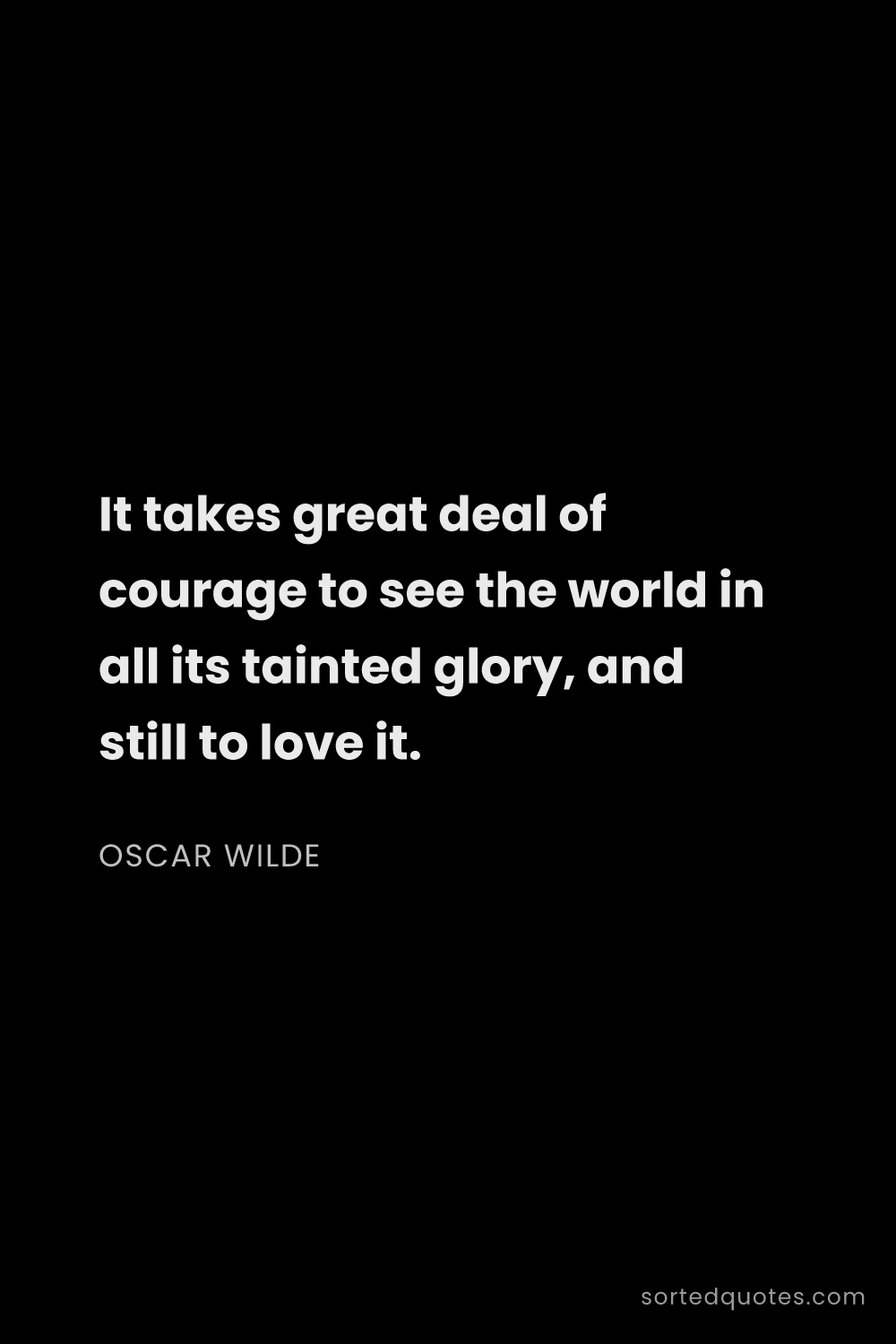 Quote by Oscar Wilde: "It takes great deal of courage to see the world in..."