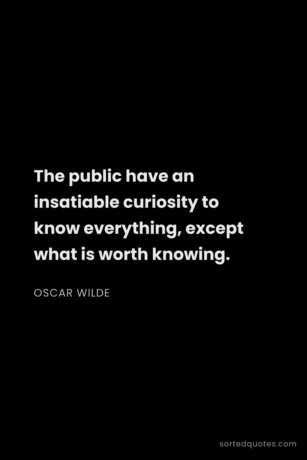 Quote by Oscar Wilde: "The public have an insatiable curiosity to know ev..."