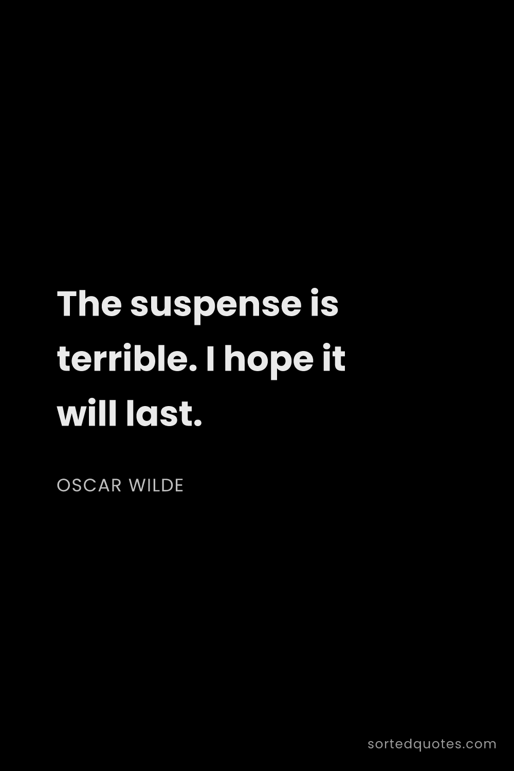 Quote by Oscar Wilde: "The suspense is terrible. I hope it will last...."