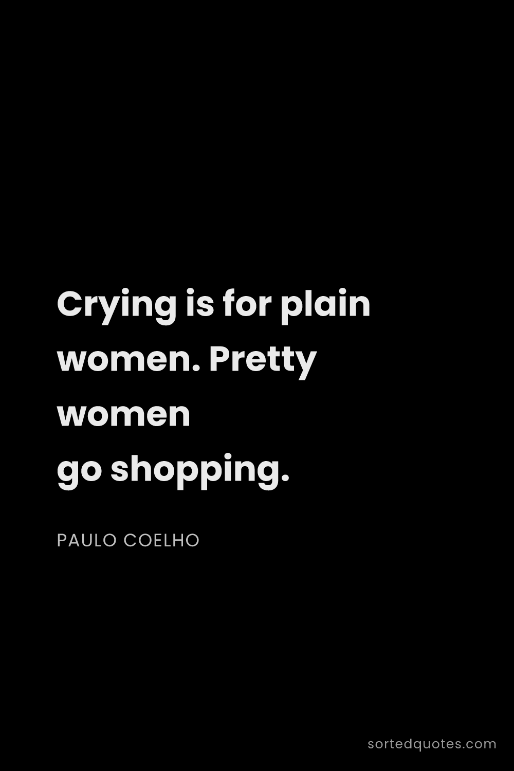 Quote by Paulo Coelho: "Crying is for plain women. Pretty women go shoppin..."