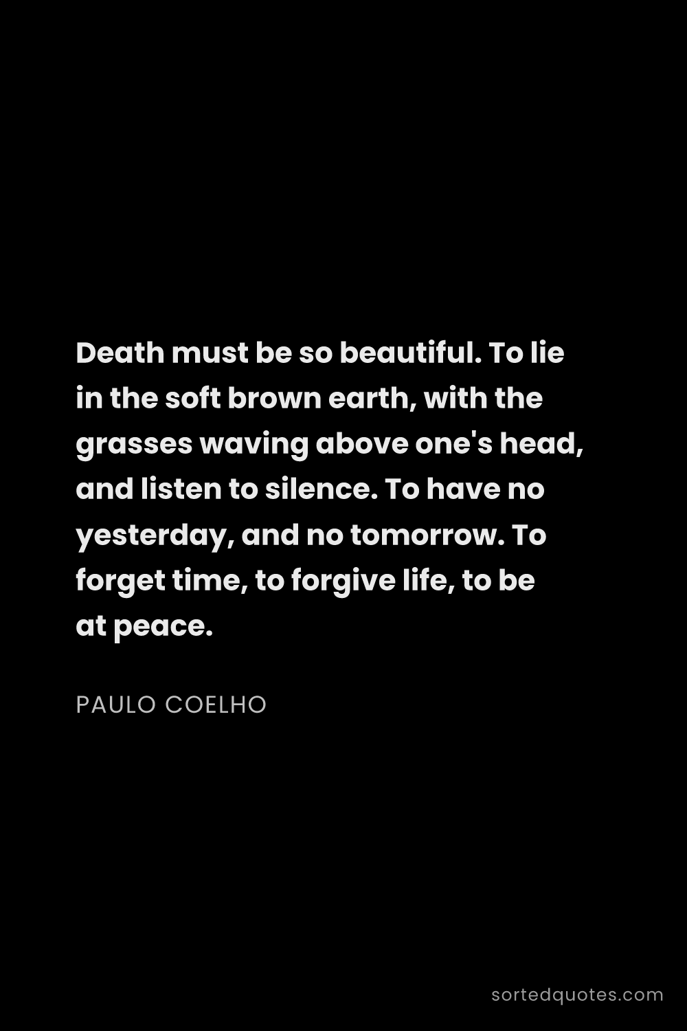 Quote by Paulo Coelho: "Death must be so beautiful. To lie in the soft bro..."