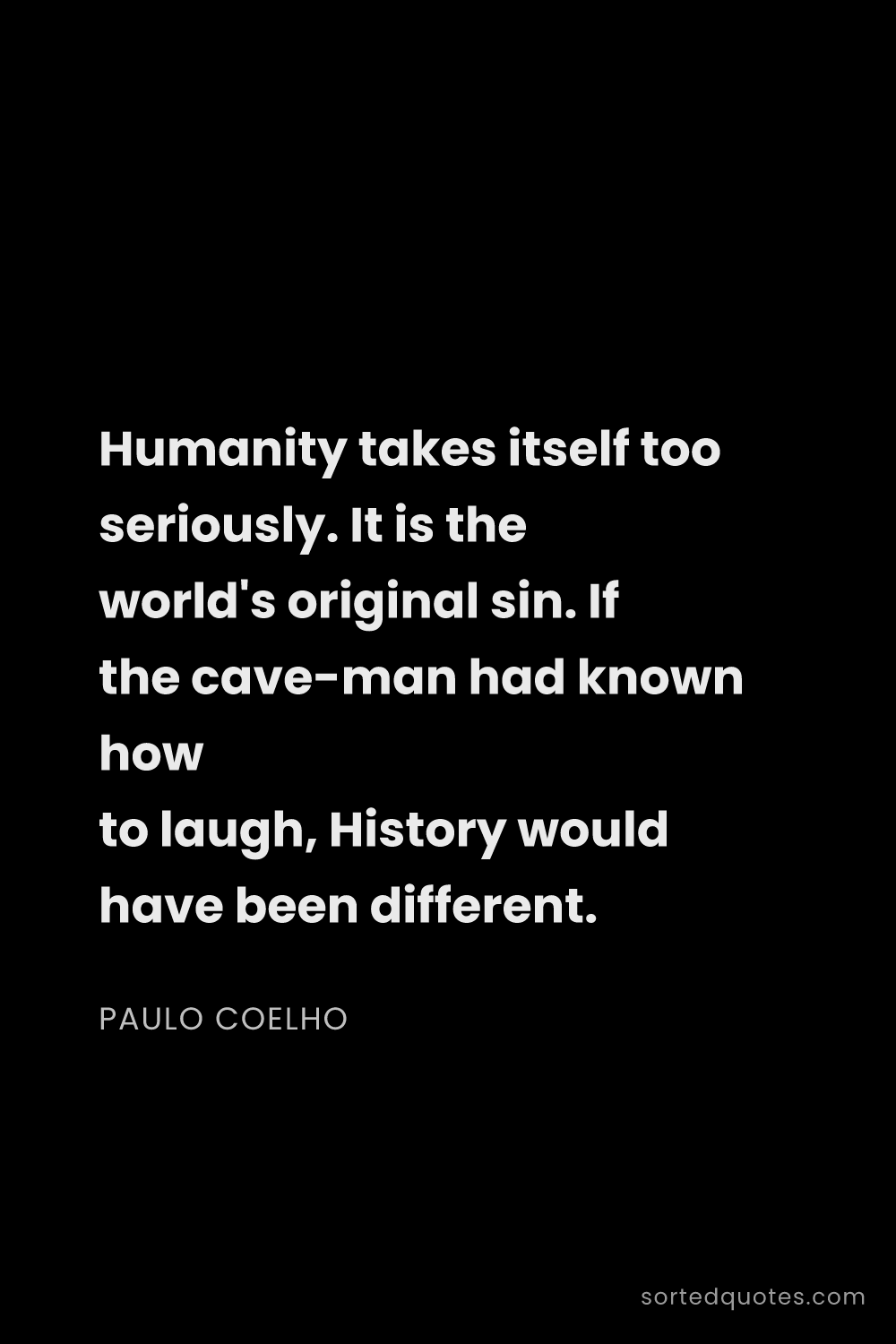 Quote by Paulo Coelho: "Humanity takes itself too seriously. It is the wor..."