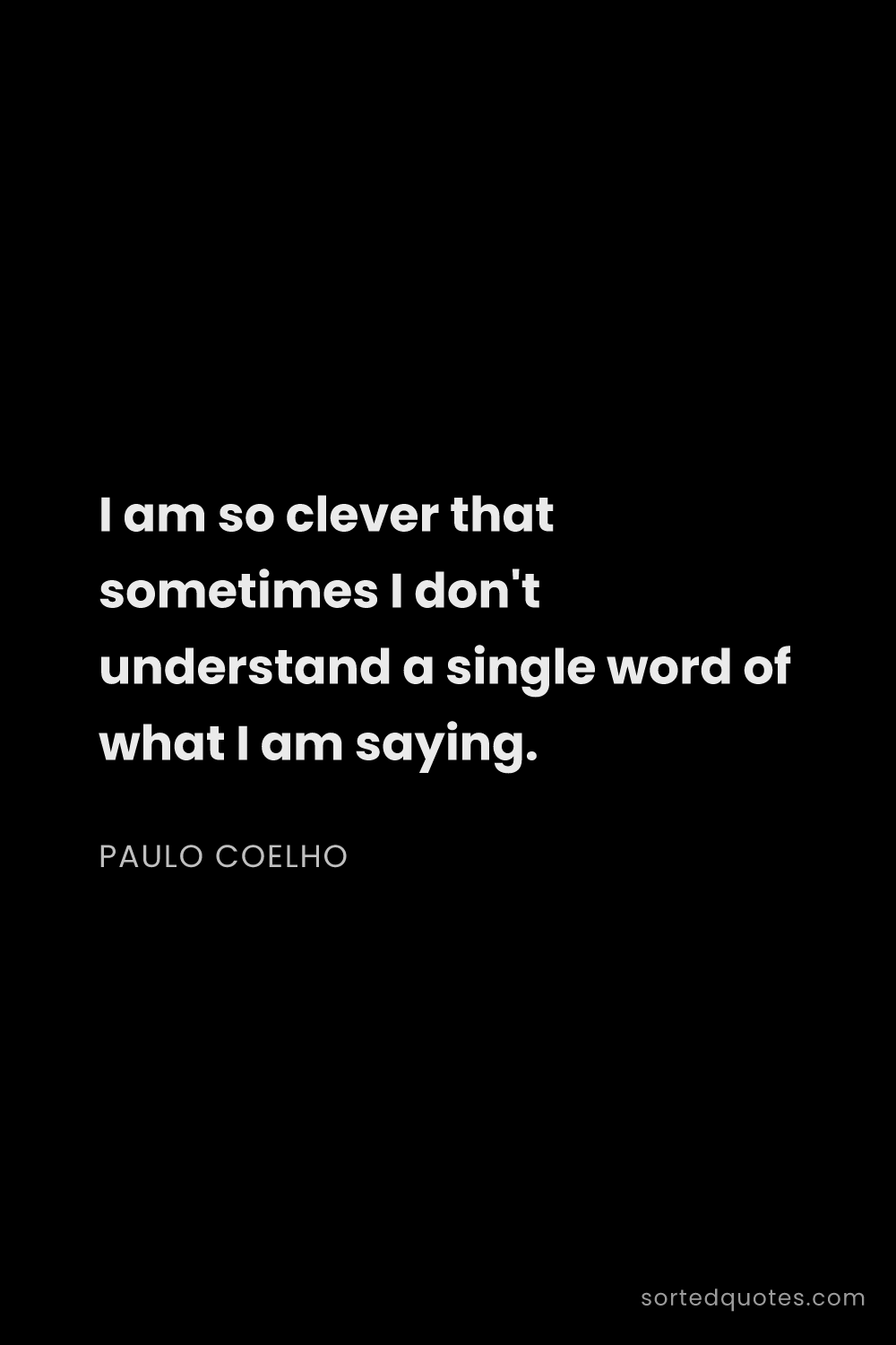 Quote by Paulo Coelho: "I am so clever that sometimes I don't understand a..."